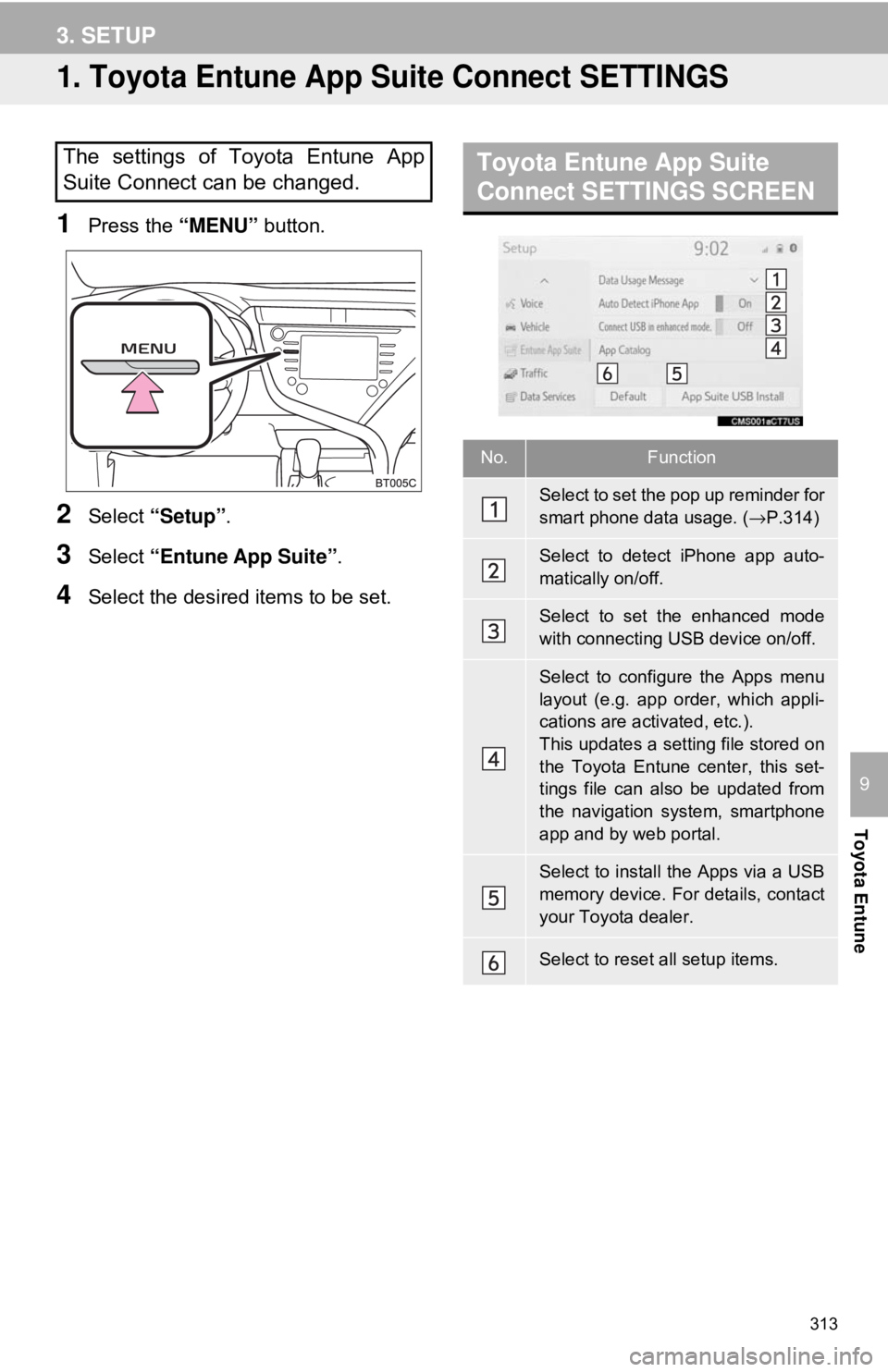 TOYOTA CAMRY 2018 Accessories, Audio & Navigation (in English) 313
Toyota Entune
9
3. SETUP
1. Toyota Entune App Suite Connect SETTINGS
1Press the “MENU” button.
2Select “Setup” .
3Select “Entune App Suite” .
4Select the desired items to be set.
The s TOYOTA CAMRY 2018 Accessories, Audio & Navigation (in English) 313
Toyota Entune
9
3. SETUP
1. Toyota Entune App Suite Connect SETTINGS
1Press the “MENU” button.
2Select “Setup” .
3Select “Entune App Suite” .
4Select the desired items to be set.
The s