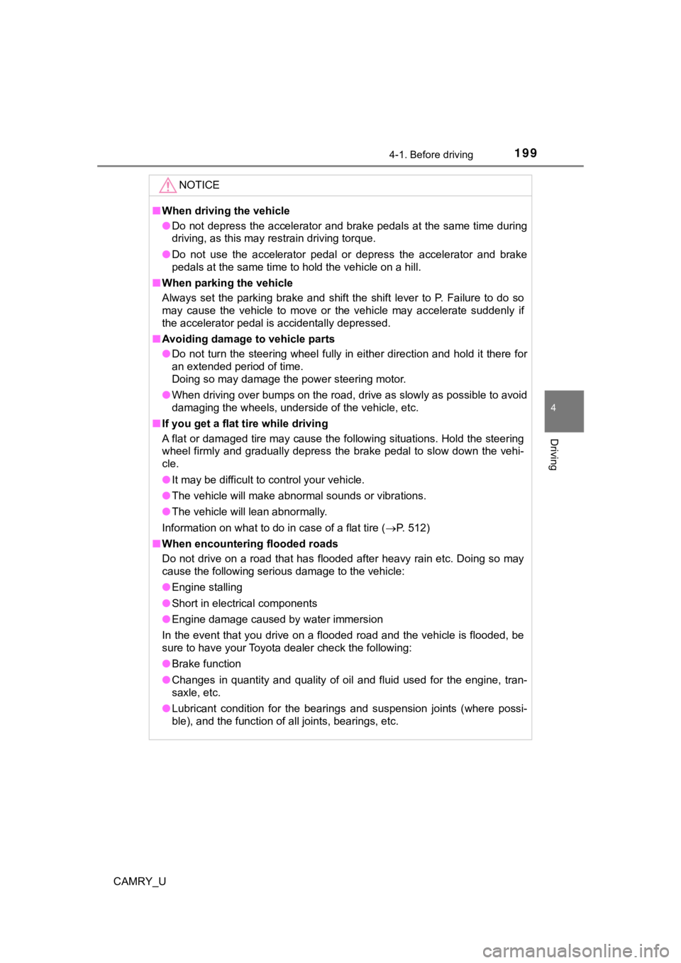 TOYOTA CAMRY 2019  Owners Manual (in English) 1994-1. Before driving
4
Driving
CAMRY_U
NOTICE
■When driving the vehicle
● Do not depress the accelerator and brake pedals at the same tim e during
driving, as this may restrain driving torque.
�
