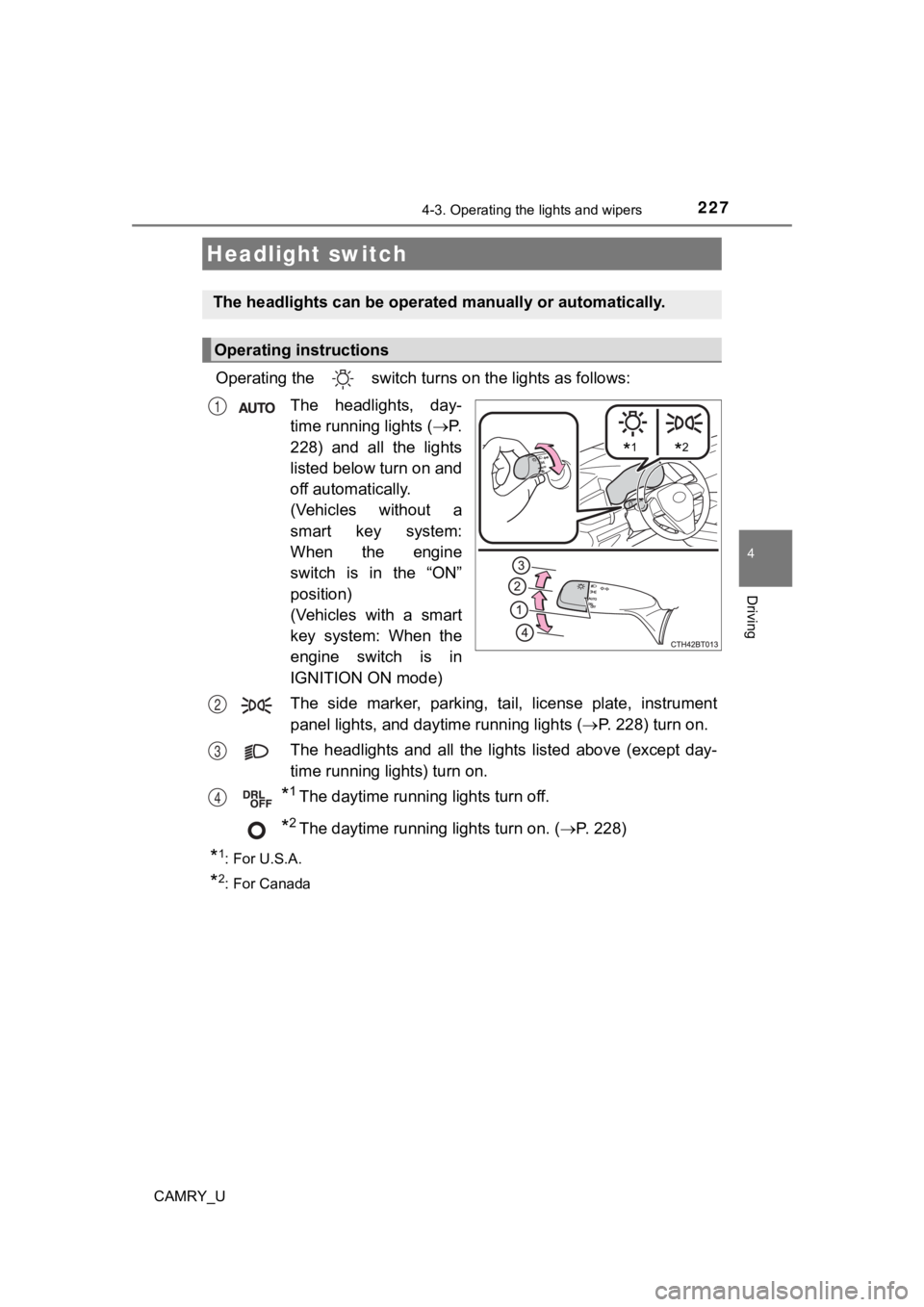 TOYOTA CAMRY 2019  Owners Manual (in English) 227
4
Driving
CAMRY_U
4-3. Operating the lights and wipers
Operating the   switch turn s on the lights as follows:
The  headlights,  day-
time running lights ( P.
228) and all the lights
listed bel