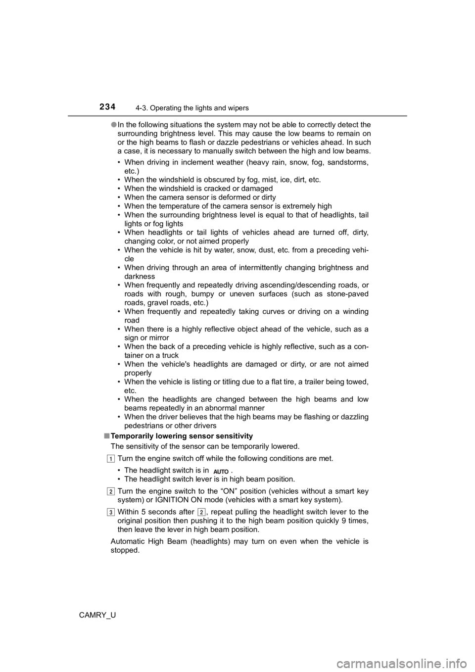TOYOTA CAMRY 2019  Owners Manual (in English) 2344-3. Operating the lights and wipers
CAMRY_U●
In the following situations the system may not be able to correctly detect the
surrounding  brightness  level.  This  may  cause  the  low  beams  to