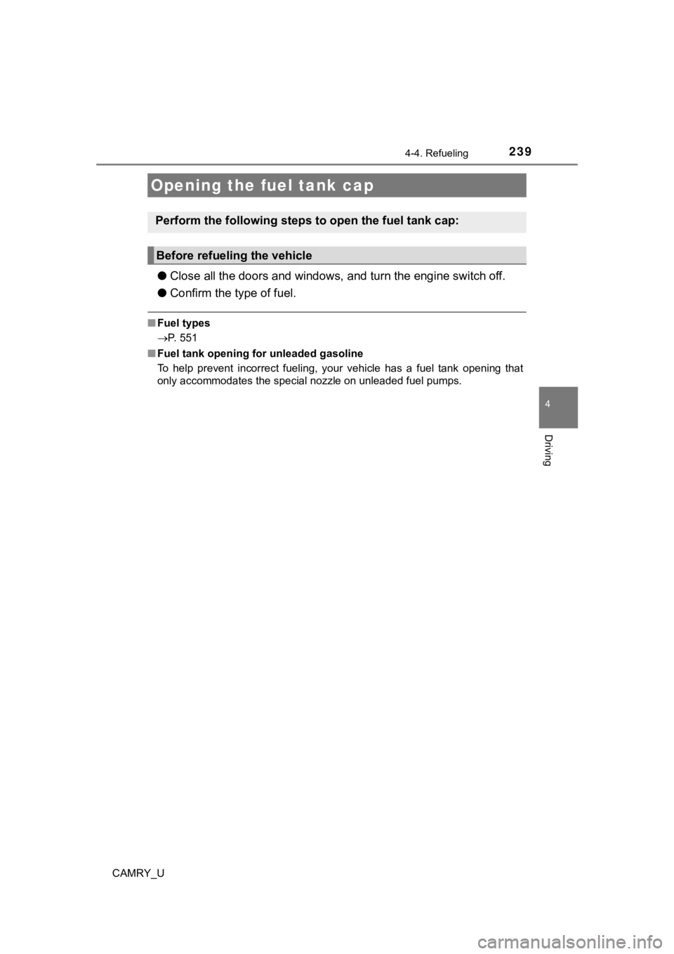 TOYOTA CAMRY 2019 Owners Manual (in English) 239
4
Driving
CAMRY_U
4-4. Refueling
●Close all the doors and windows, and turn the engine switch off.
● Confirm the type of fuel.
■Fuel types
P. 551
■ Fuel tank opening for unleaded gasol TOYOTA CAMRY 2019 Owners Manual (in English) 239
4
Driving
CAMRY_U
4-4. Refueling
●Close all the doors and windows, and turn the engine switch off.
● Confirm the type of fuel.
■Fuel types
P. 551
■ Fuel tank opening for unleaded gasol