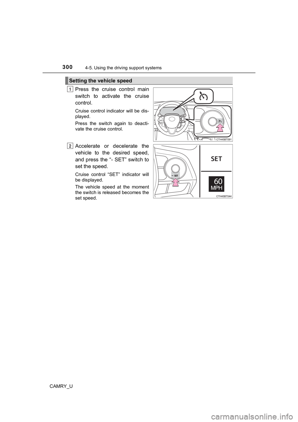 TOYOTA CAMRY 2019  Owners Manual (in English) 3004-5. Using the driving support systems
CAMRY_U
Press  the  cruise  control  main
switch  to  activate  the  cruise
control. 
Cruise  control  indicator  will  be  dis-
played.
Press  the  switch  a