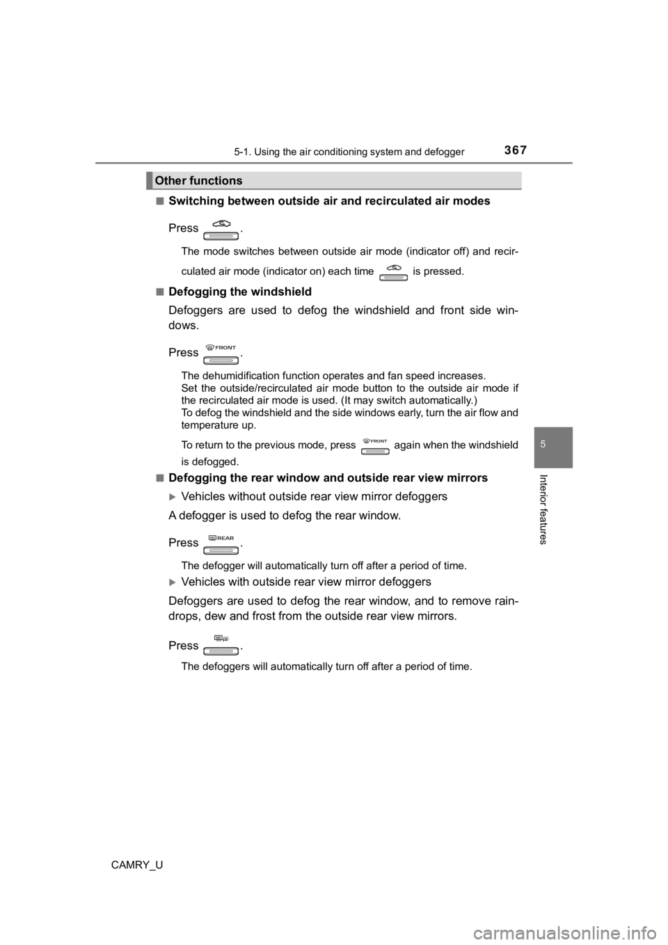 TOYOTA CAMRY 2019  Owners Manual (in English) 3675-1. Using the air conditioning system and defogger
5
Interior features
CAMRY_U■
Switching between outside air
 and recirculated air modes
Press  .
The  mode  switches  between  outside  air  mod