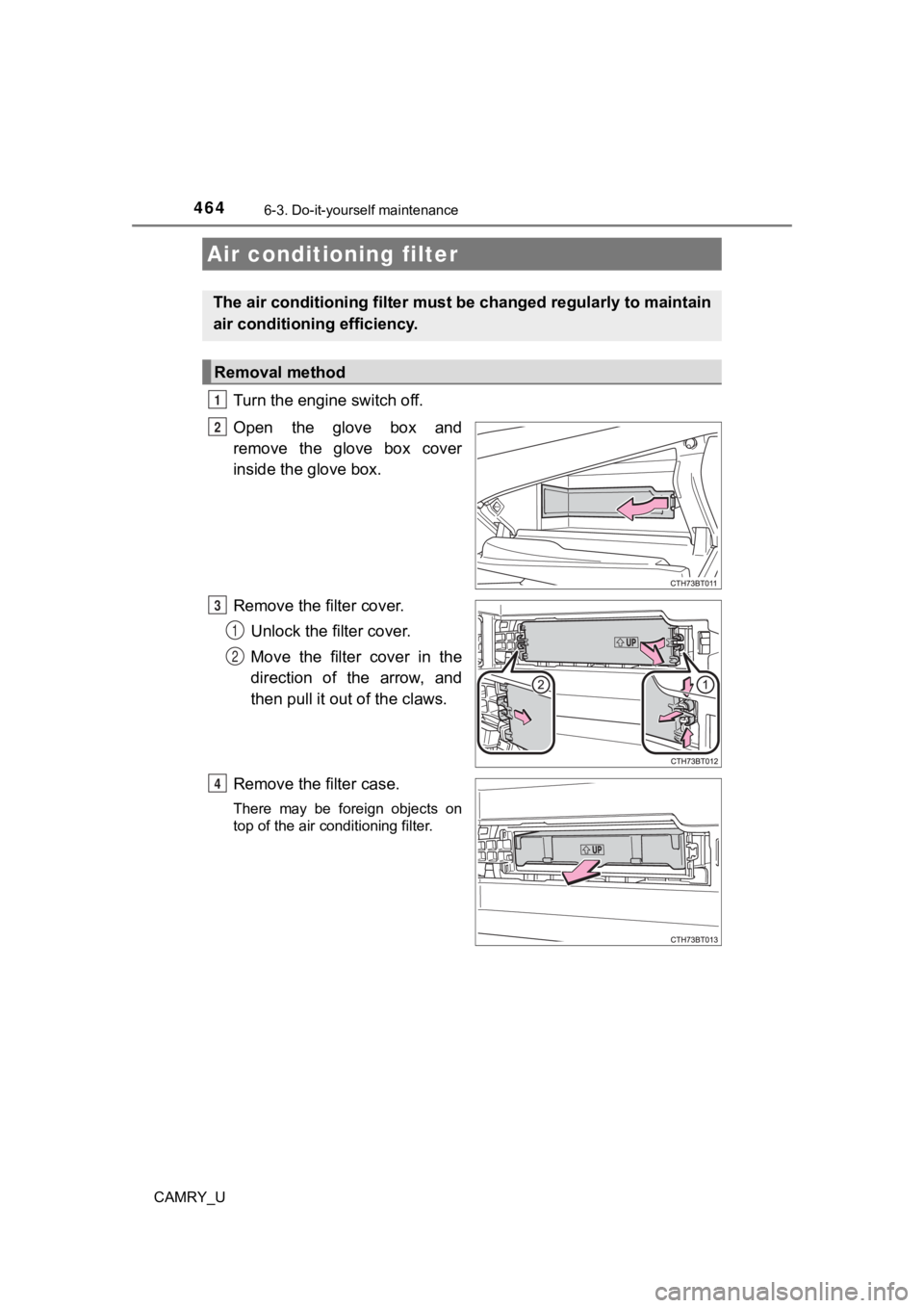 TOYOTA CAMRY 2019  Owners Manual (in English) 4646-3. Do-it-yourself maintenance
CAMRY_U
Turn the engine switch off.
Open  the  glove  box  and
remove  the  glove  box  cover
inside the glove box.
Remove the filter cover.Unlock the filter cover. 