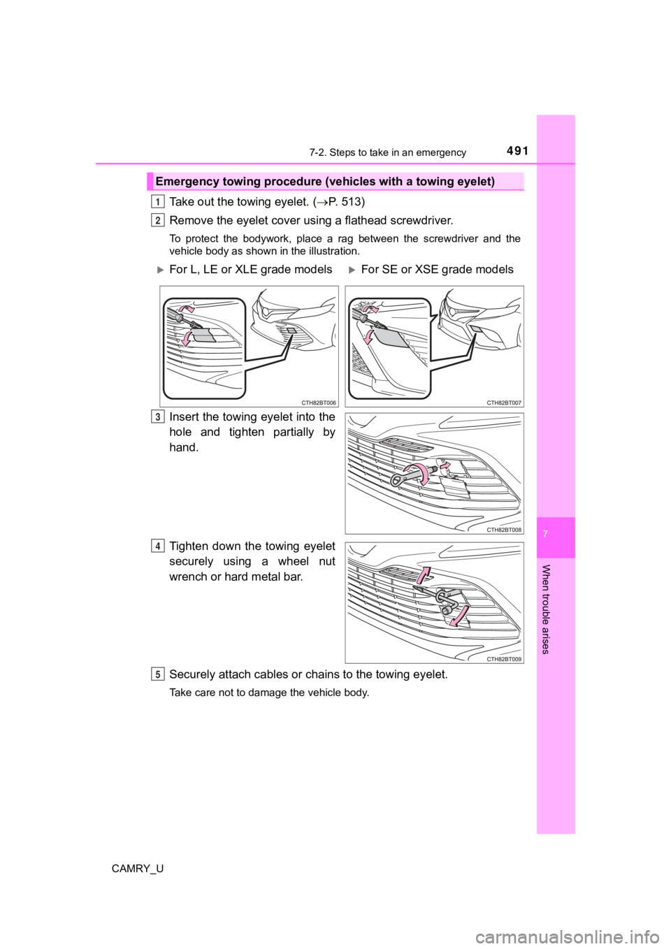 TOYOTA CAMRY 2019  Owners Manual (in English) 4917-2. Steps to take in an emergency
CAMRY_U
7
When trouble arises
Take out the towing eyelet. (P. 513)
Remove the eyelet cover usi ng a flathead screwdriver.
To  protect  the  bodywork,  place  a