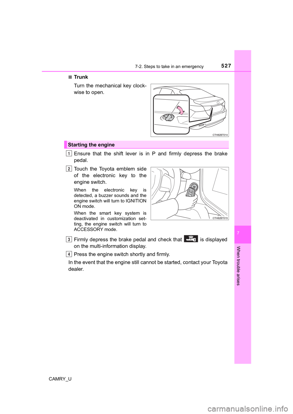 TOYOTA CAMRY 2019 Owners Manual (in English) 5277-2. Steps to take in an emergency
CAMRY_U
7
When trouble arises
■Tr u n k
Turn the mechanical key clock-
wise to open.
Ensure that the shift lever is in P and firmly depress the TOYOTA CAMRY 2019 Owners Manual (in English) 5277-2. Steps to take in an emergency
CAMRY_U
7
When trouble arises
■Tr u n k
Turn the mechanical key clock-
wise to open.
Ensure that the shift lever is in P and firmly depress the
