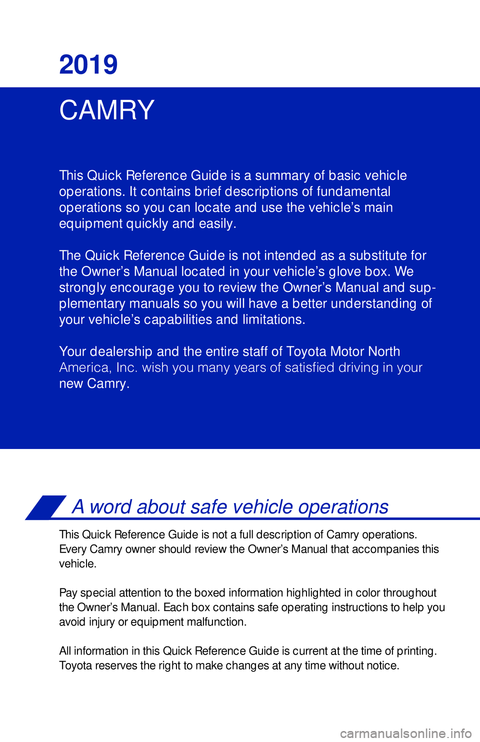 TOYOTA CAMRY 2019 Owners Manual (in English) CAMRY 2019
This Quick Reference Guide is a summary of basic vehicle
operations. It contains brief descriptions of fundamental
operations so you can locate and use the vehicle’s main
equipment quick TOYOTA CAMRY 2019 Owners Manual (in English) CAMRY 2019
This Quick Reference Guide is a summary of basic vehicle
operations. It contains brief descriptions of fundamental
operations so you can locate and use the vehicle’s main
equipment quick