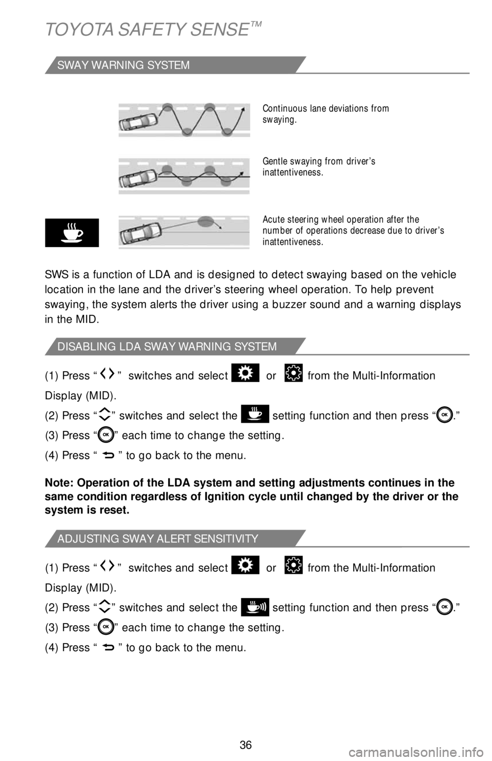 TOYOTA CAMRY 2019   (in English) Owners Guide 36
TOYOTA SAFETY SENSE™
SWAY WARNING SYSTEM
SWS is a function of LDA and is designed to detect swaying based on the vehicle 
location in the lane and the driver’s steering wheel operation. To help