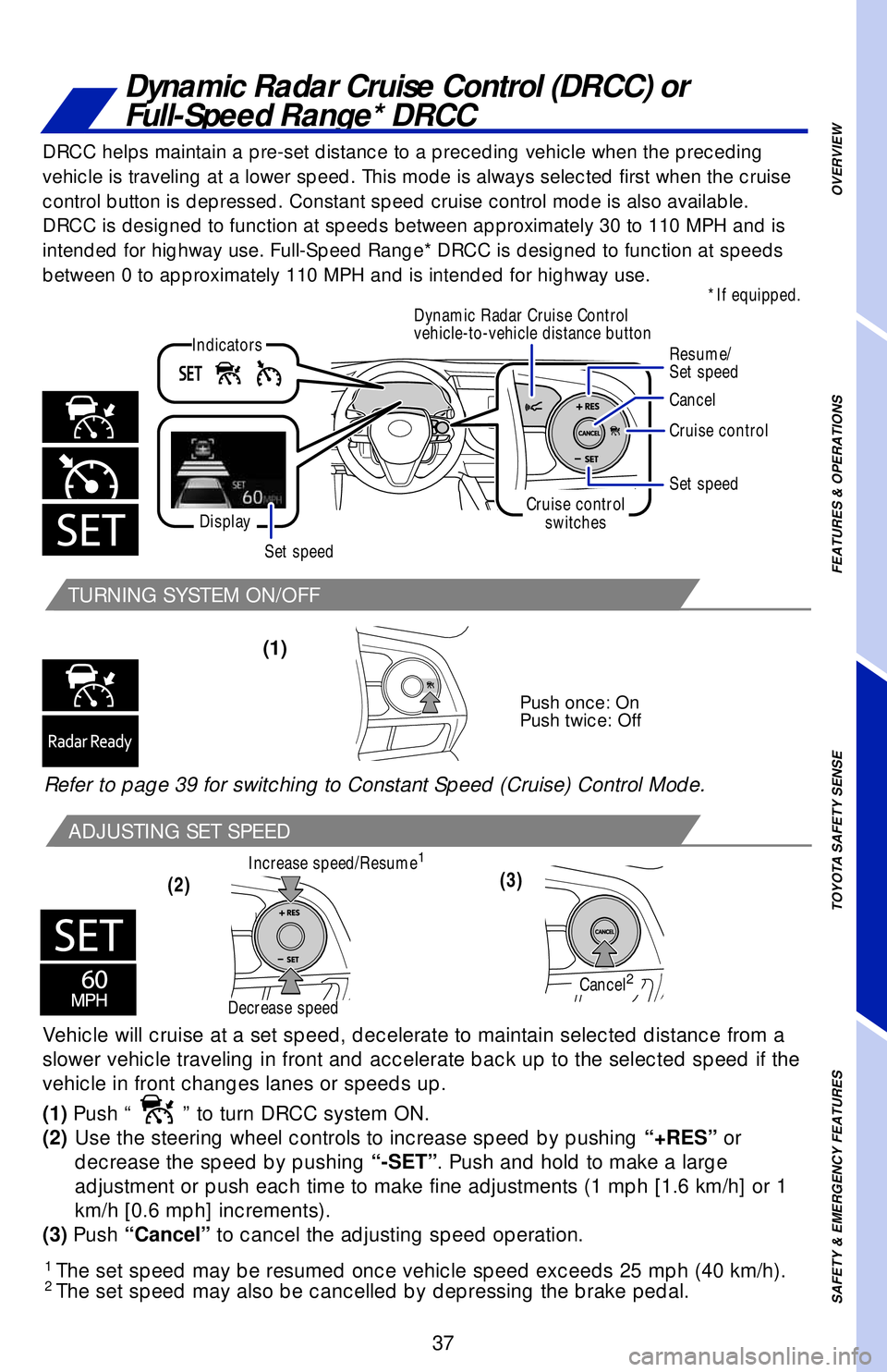 TOYOTA CAMRY 2019   (in English) Owners Guide 37
Dynamic Radar Cruise Control (DRCC) or 
Full-Speed Range* DRCC
TURNING SYSTEM ON/OFF
ADJUSTING SET SPEED
Vehicle will cruise at a set speed, decelerate to maintain selected distance from a 
slower 