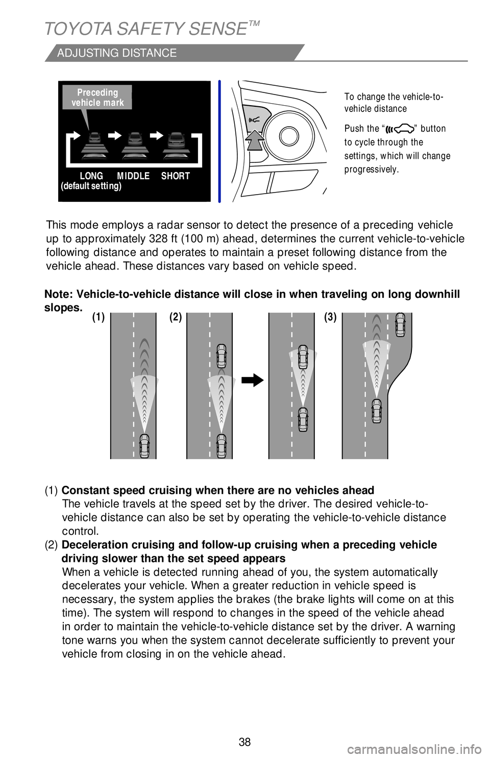 TOYOTA CAMRY 2019   (in English) Owners Guide 38
TOYOTA SAFETY SENSE™
ADJUSTING DISTANCE
To change the vehicle-to-
vehicle distance
 
Push the “
” button 
to cycle through the 
settings, which will change 
progressively. 
This mode employs 