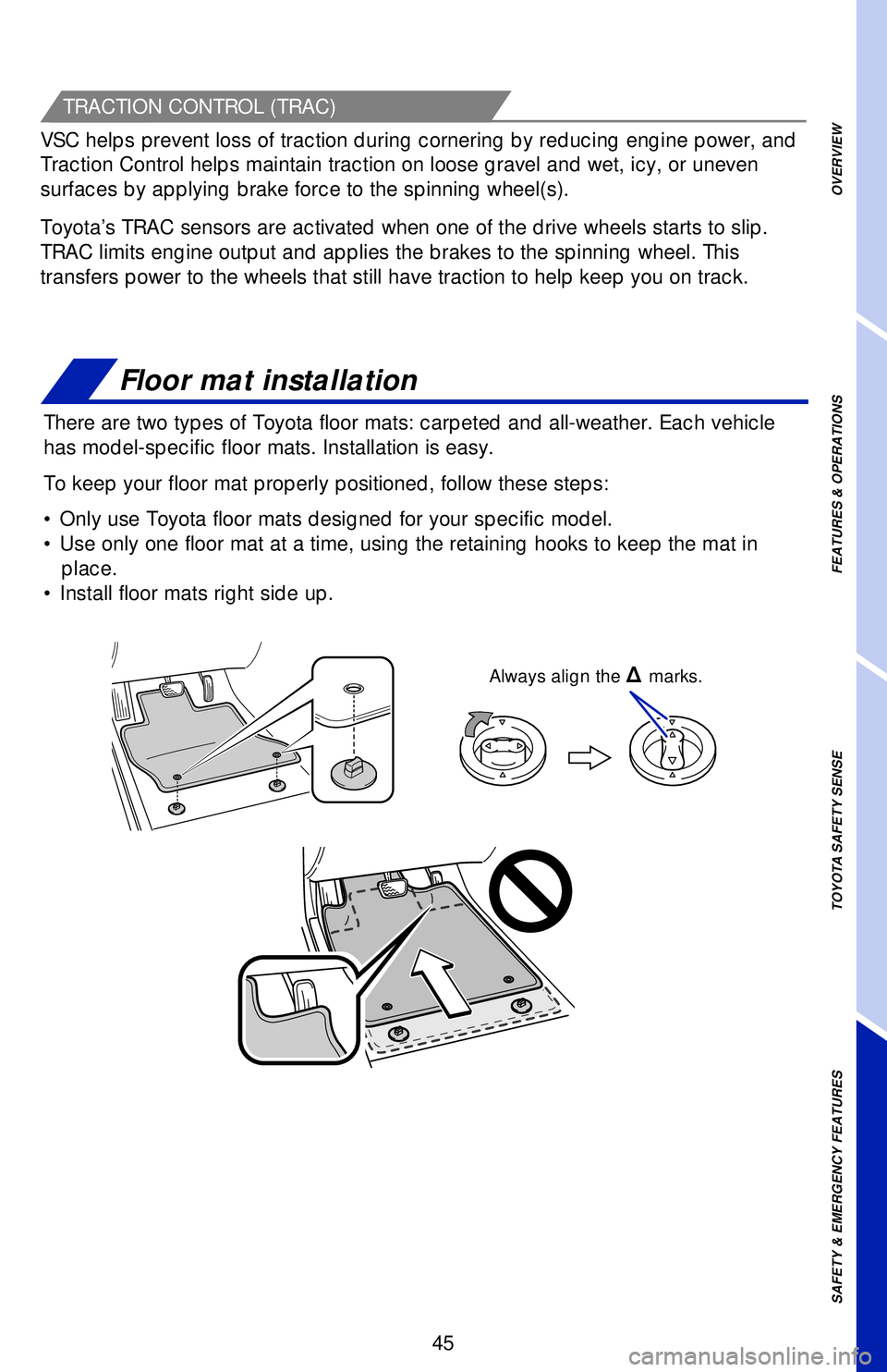 TOYOTA CAMRY 2019  Owners Manual (in English) 45
OVERVIEW FEATURES & OPERATIONS TOYOTA SAFETY SENSE SAFETY & EMERGENCY FEATURES
Floor mat installation
There are two types of Toyota floor mats: carpeted and all-weather. Each vehicle 
has model-spe