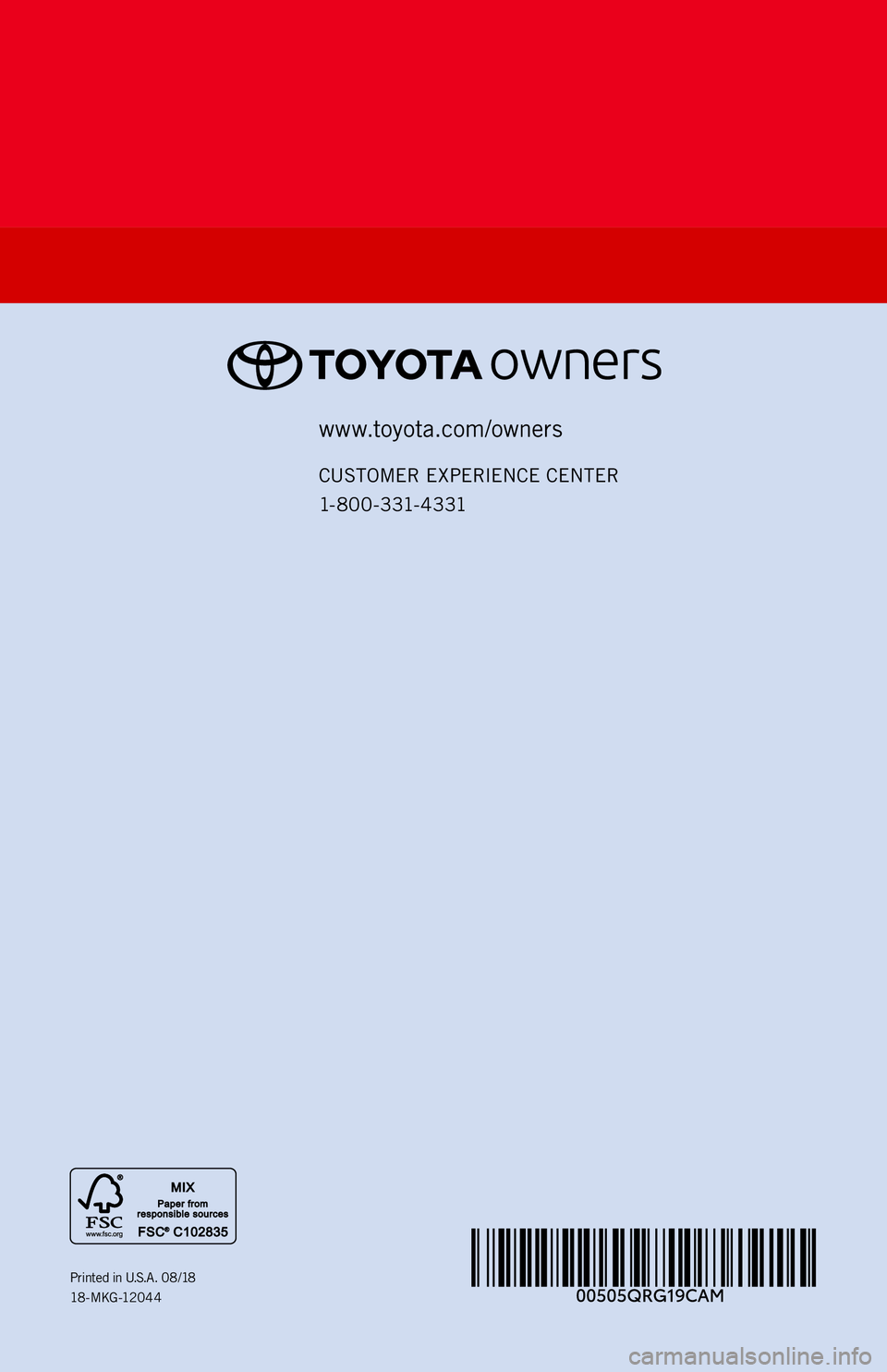 TOYOTA CAMRY 2019 (in English) Workshop Manual www.toyota.com/owners
CUSTOMER EXPERIENCE CENTER
1- 8 0 0 - 3 31- 4 3 31
Printed in U.S.A. 08/18
18 -MKG -120 4 4 TOYOTA CAMRY 2019 (in English) Workshop Manual www.toyota.com/owners
CUSTOMER EXPERIENCE CENTER
1- 8 0 0 - 3 31- 4 3 31
Printed in U.S.A. 08/18
18 -MKG -120 4 4
