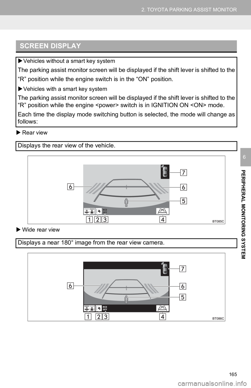 TOYOTA CAMRY 2019 Accessories, Audio & Navigation (in English) 165
2. TOYOTA PARKING ASSIST MONITOR
PERIPHERAL MONITORING SYSTEM
6
Rear view
Wide rear view
SCREEN DISPLAY
Vehicles without a smart key system
The parking assist monitor screen will be dis TOYOTA CAMRY 2019 Accessories, Audio & Navigation (in English) 165
2. TOYOTA PARKING ASSIST MONITOR
PERIPHERAL MONITORING SYSTEM
6
Rear view
Wide rear view
SCREEN DISPLAY
Vehicles without a smart key system
The parking assist monitor screen will be dis