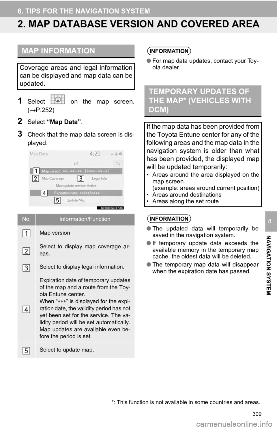 TOYOTA CAMRY 2019 Accessories, Audio & Navigation (in English) 309
6. TIPS FOR THE NAVIGATION SYSTEM
NAVIGATION SYSTEM
8
2. MAP DATABASE VERSION AND COVERED AREA
1Select on the map screen.
(P.252)
2Select “Map Data” .
3Check that the map data screen TOYOTA CAMRY 2019 Accessories, Audio & Navigation (in English) 309
6. TIPS FOR THE NAVIGATION SYSTEM
NAVIGATION SYSTEM
8
2. MAP DATABASE VERSION AND COVERED AREA
1Select on the map screen.
(P.252)
2Select “Map Data” .
3Check that the map data screen