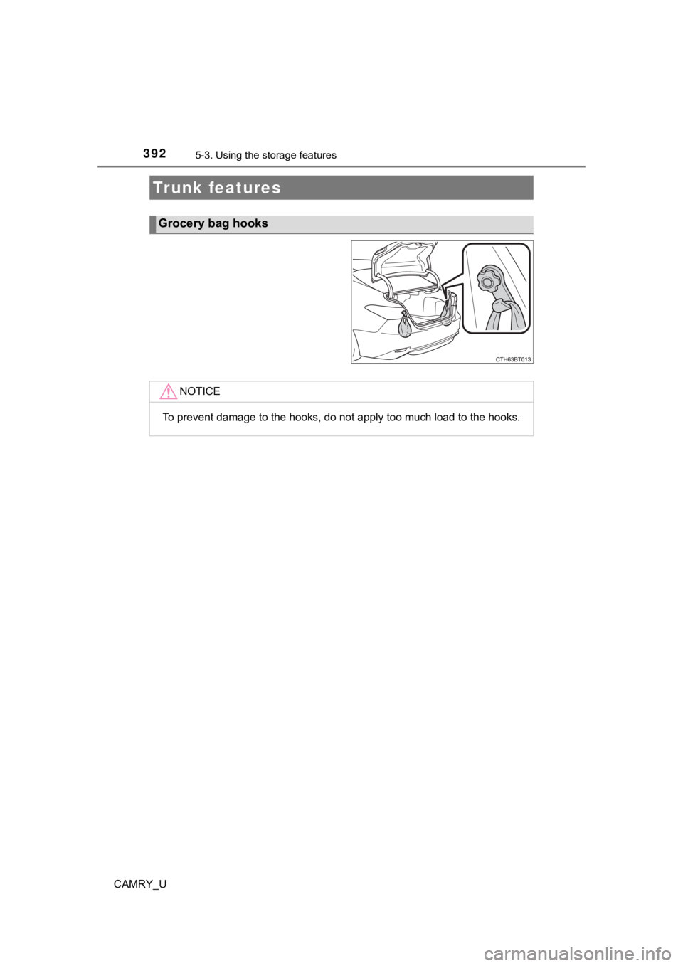 TOYOTA CAMRY 2020 Owners Manual (in English) 3925-3. Using the storage features
CAMRY_U
Trunk features
Grocery bag hooks
NOTICE
To prevent damage to the hooks, do not apply too much load to t he hooks. TOYOTA CAMRY 2020 Owners Manual (in English) 3925-3. Using the storage features
CAMRY_U
Trunk features
Grocery bag hooks
NOTICE
To prevent damage to the hooks, do not apply too much load to t he hooks.