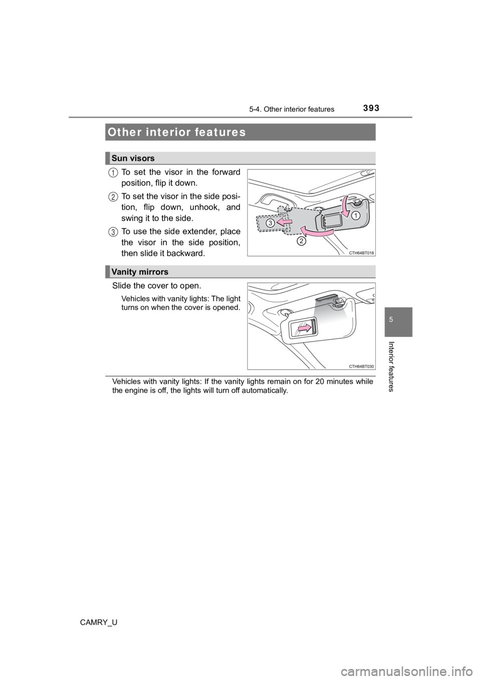 TOYOTA CAMRY 2020 Owners Manual (in English) 393
CAMRY_U
5
Interior features
5-4. Other interior features
To set the visor in the forward
position, flip it down.
To set the visor in the side posi-
tion, flip down, unhook, and
swing it TOYOTA CAMRY 2020 Owners Manual (in English) 393
CAMRY_U
5
Interior features
5-4. Other interior features
To set the visor in the forward
position, flip it down.
To set the visor in the side posi-
tion, flip down, unhook, and
swing it