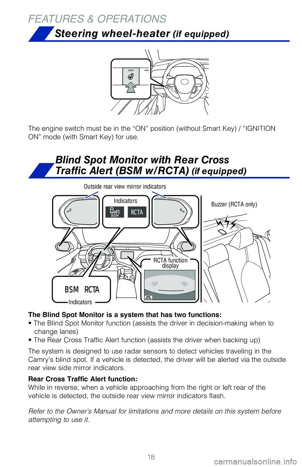 TOYOTA CAMRY 2020  Owners Manual (in English) 18
FEATURES & OPERATIONS
The Blind Spot Monitor is a system that has two functions:
• The Blind Spot Monitor function (assists the driver in decision-making when to change lanes)
• The Rear Cross 