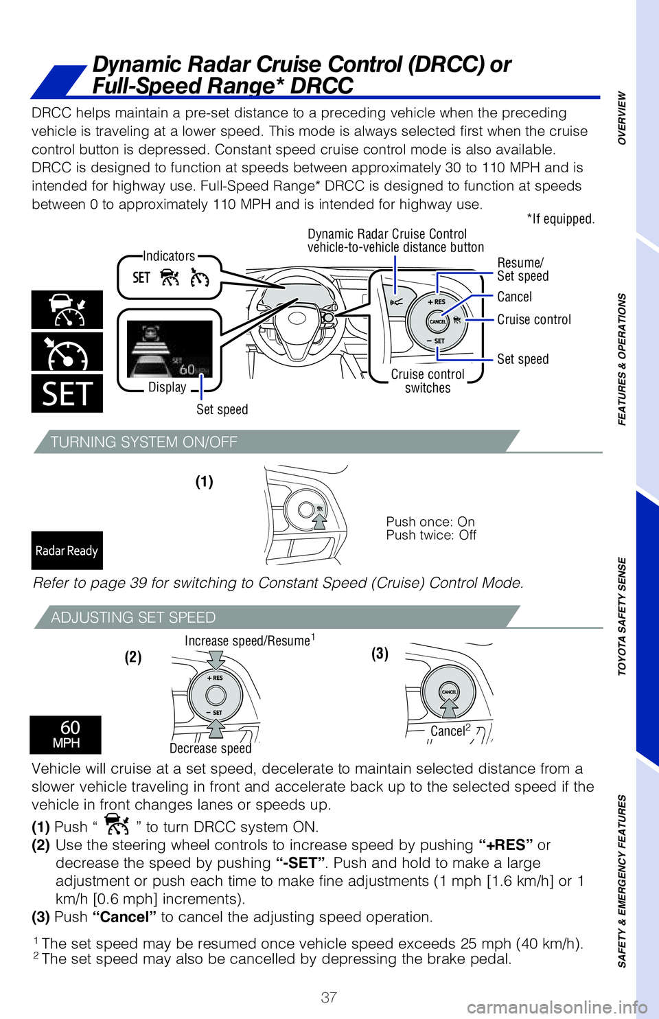 TOYOTA CAMRY 2020 (in English) Owners Guide 37
Dynamic Radar Cruise Control (DRCC) or
Full-Speed Range* DRCC
TURNING SYSTEM ON/OFF
ADJUSTING SET SPEED
Vehicle will cruise at a set speed, decelerate to maintain selected distance from a
slower TOYOTA CAMRY 2020 (in English) Owners Guide 37
Dynamic Radar Cruise Control (DRCC) or
Full-Speed Range* DRCC
TURNING SYSTEM ON/OFF
ADJUSTING SET SPEED
Vehicle will cruise at a set speed, decelerate to maintain selected distance from a
slower