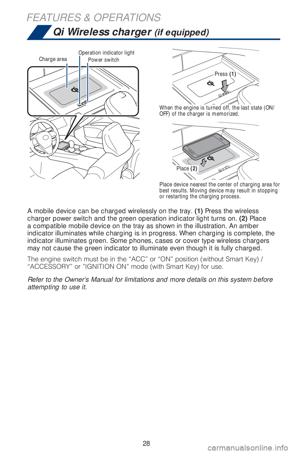 TOYOTA CAMRY 2020  Owners Manual (in English) 28
FEATURES & OPERATIONS
Power switchCharge areaOperation indicator light
Qi Wireless charger (if equipped)
A mobile device can be charged wirelessly on the tray. (1) Press the wireless 
charger power