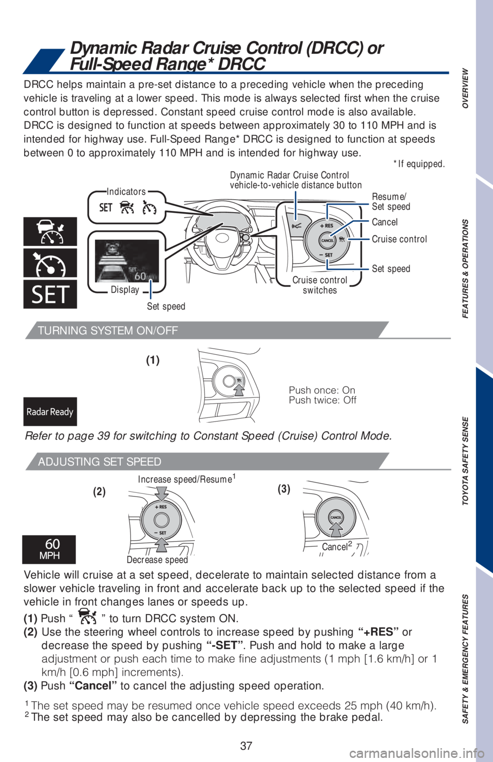 TOYOTA CAMRY 2020   (in English) Owners Guide 37
Dynamic Radar Cruise Control (DRCC) or 
Full-Speed Range* DRCC
TURNING SYSTEM ON/OFF
ADJUSTING SET SPEED
Vehicle will cruise at a set speed, decelerate to maintain selected distance from a 
slower 