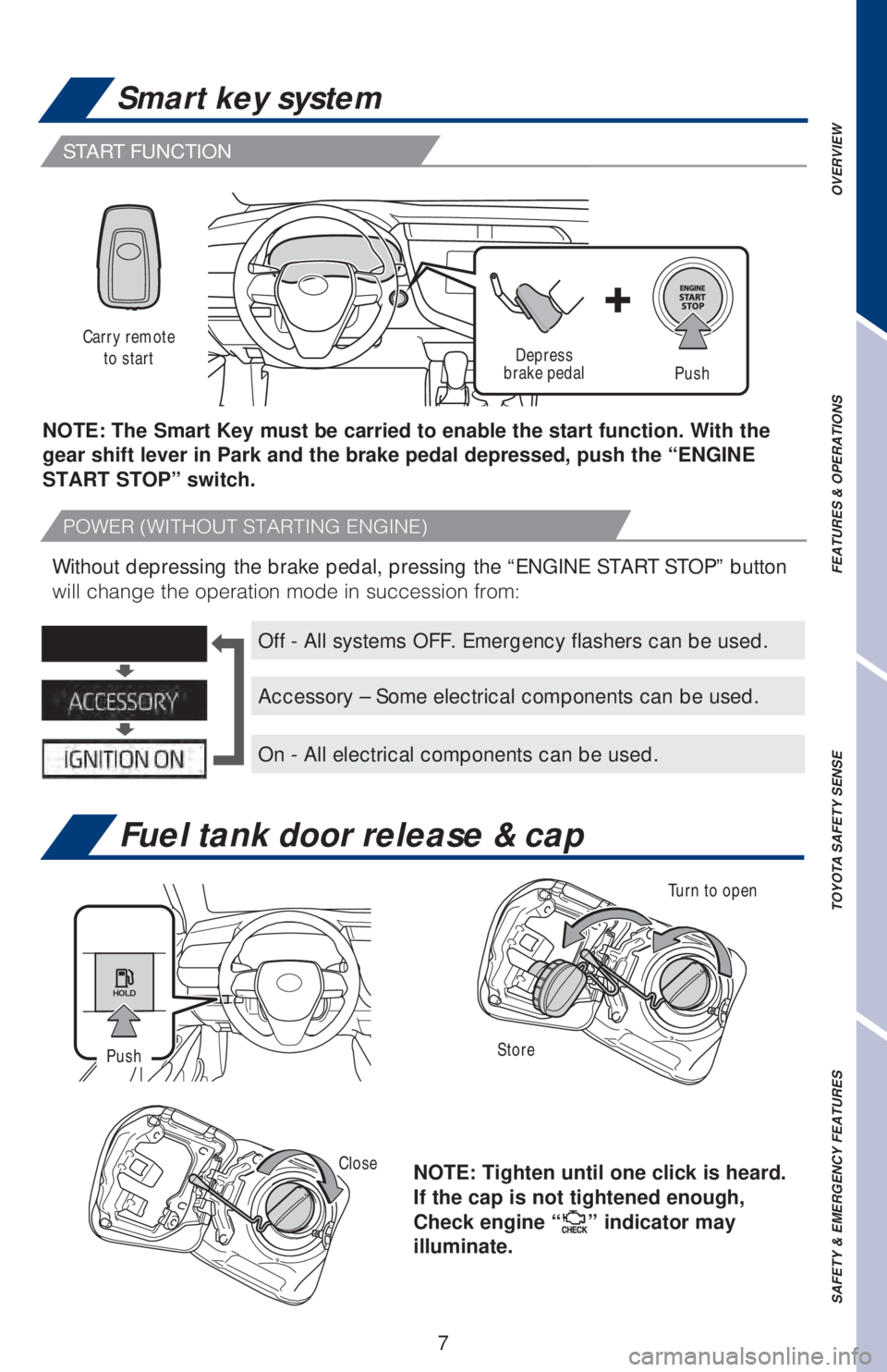 TOYOTA CAMRY 2020 Owners Manual (in English) 7
START FUNCTION
Fuel tank door release & cap
Smart key system
NOTE: Tighten until one click is heard.
If the cap is not tightened enough,
Check engine “
” indicator may
illuminate.
Turn to ope TOYOTA CAMRY 2020 Owners Manual (in English) 7
START FUNCTION
Fuel tank door release & cap
Smart key system
NOTE: Tighten until one click is heard.
If the cap is not tightened enough,
Check engine “
” indicator may
illuminate.
Turn to ope