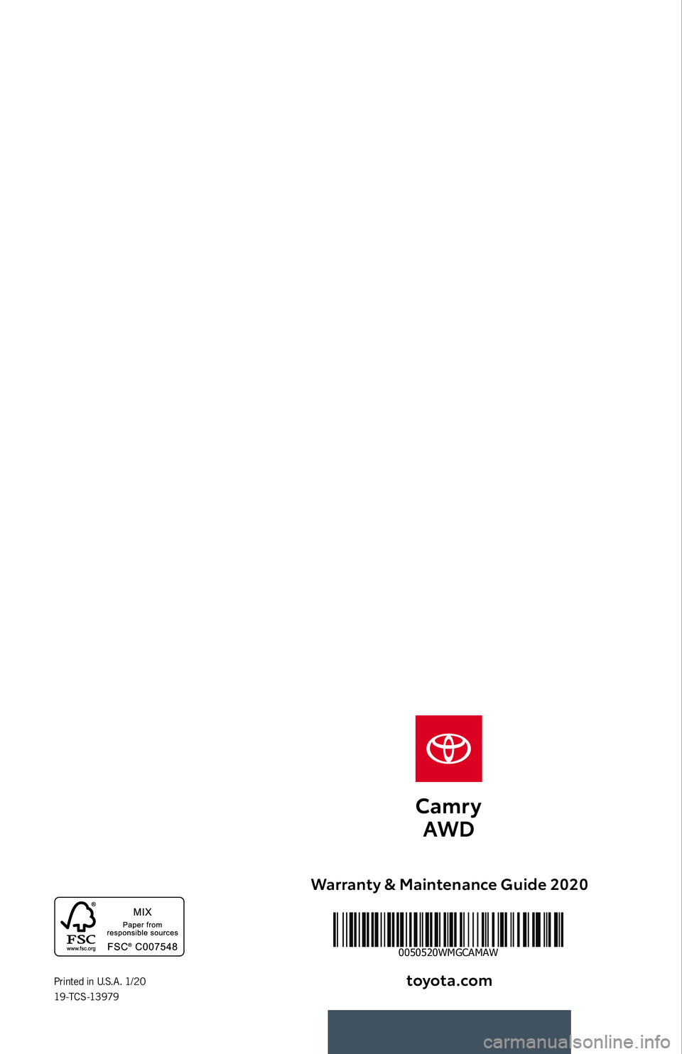 TOYOTA CAMRY 2020 Warranties & Maintenance Guides (in English) Warranty & Maintenance Guide 2020
toyota.com
AWD
Printed in U.S.A. 1/20
19 -T C S -13 979
0050520WMGCAMAW TOYOTA CAMRY 2020 Warranties & Maintenance Guides (in English) Warranty & Maintenance Guide 2020
toyota.com
AWD
Printed in U.S.A. 1/20
19 -T C S -13 979
0050520WMGCAMAW