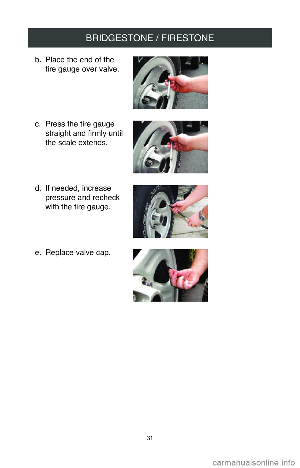 TOYOTA CAMRY 2020  Warranties & Maintenance Guides (in English) BRIDGESTONE / FIRESTONE
31
b. Place the end of the 
tire gauge over valve. 
 
 
 
c.
 Press the tire gauge 
straight and firmly until  
the scale extends.  
 
 
d.
 If needed, increase 
pressure and r