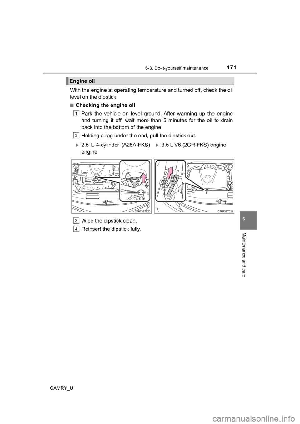 TOYOTA CAMRY 2021  Owners Manual (in English) 4716-3. Do-it-yourself maintenance
CAMRY_U
6
Maintenance and care
With the engine at operating temperature and turned off, check the oil
level on the dipstick.
■Checking the engine oil
Park  the  ve