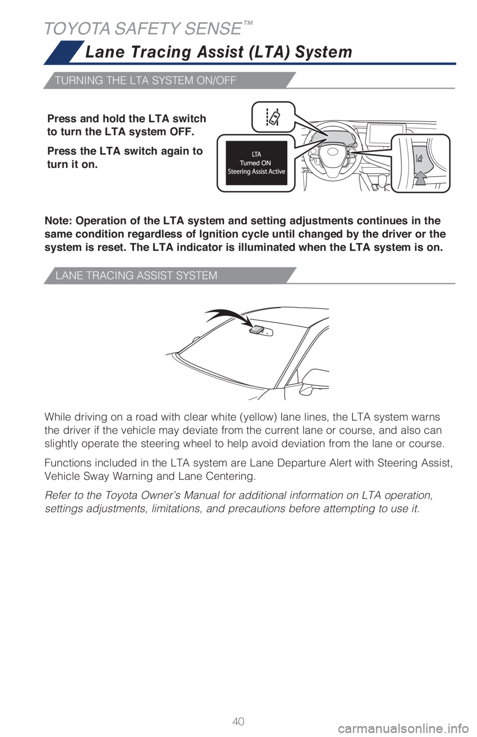 TOYOTA CAMRY 2021   (in English) Service Manual 40
TOYOTA SAFETY SENSE™
While driving on a road with clear white (yellow) lane lines, the LTA system warns 
the driver if the vehicle may deviate from the current lane or course, and also can 
sligh
