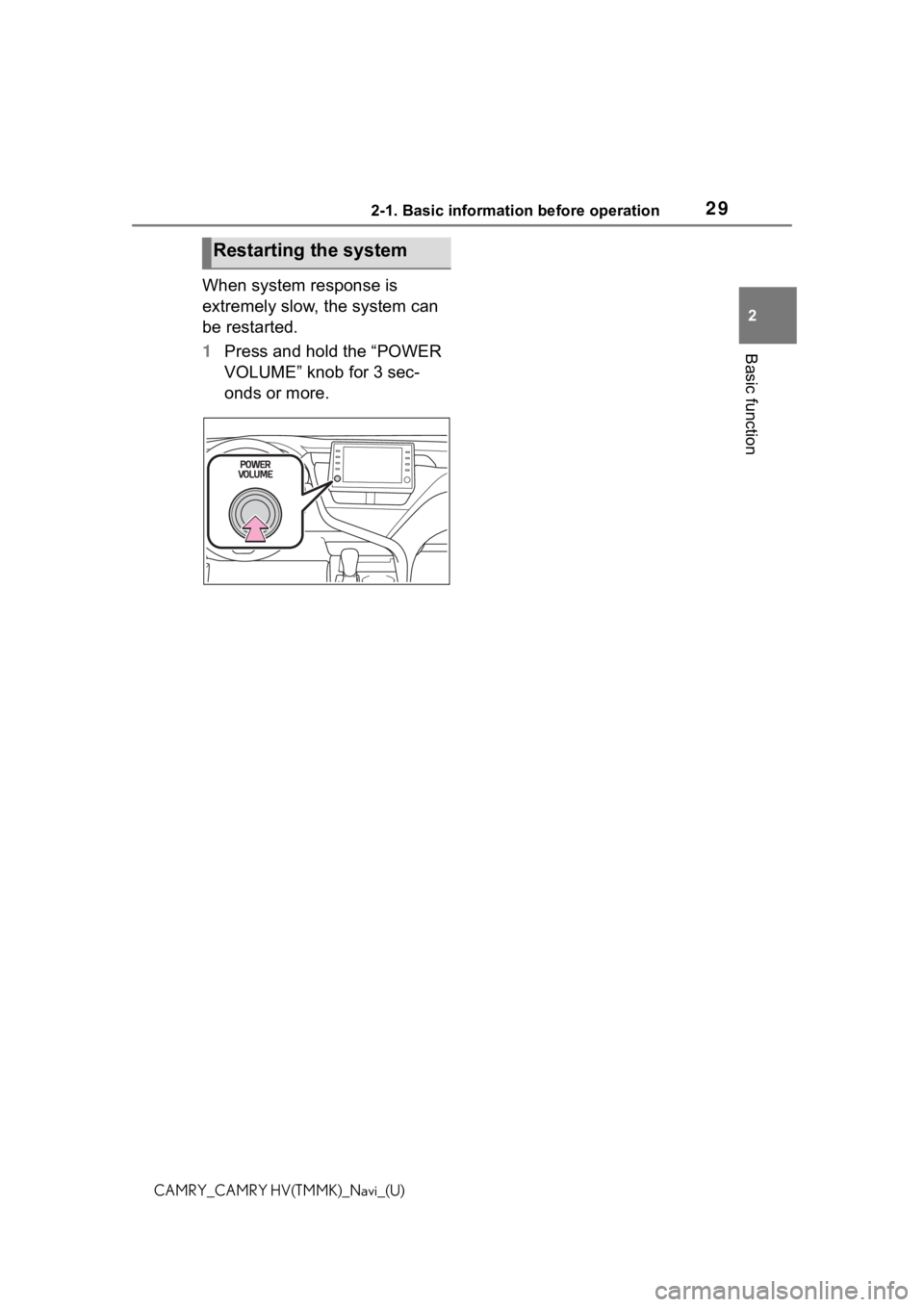 TOYOTA CAMRY 2021  Accessories, Audio & Navigation (in English) 292-1. Basic information before operation
2
Basic function
CAMRY_CAMRY HV(TMMK)_Navi_(U)
When system response is 
extremely slow, the system can 
be restarted.
1Press and hold the “POWER 
VOLUME” 