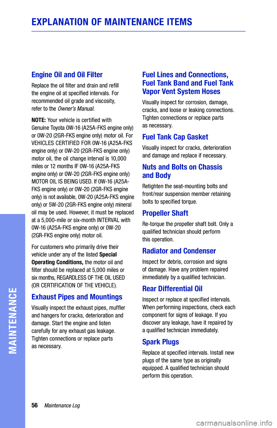 TOYOTA CAMRY 2021 Warranties & Maintenance Guides (in English) 56Maintenance Log
MAINTENANCE
EXPLANATION OF MAINTENANCE ITEMS
Engine Oil and Oil Filter
Replace the oil filter and drain and refill
the engine oil at specified intervals. For
recommended oil grade TOYOTA CAMRY 2021 Warranties & Maintenance Guides (in English) 56Maintenance Log
MAINTENANCE
EXPLANATION OF MAINTENANCE ITEMS
Engine Oil and Oil Filter
Replace the oil filter and drain and refill
the engine oil at specified intervals. For
recommended oil grade