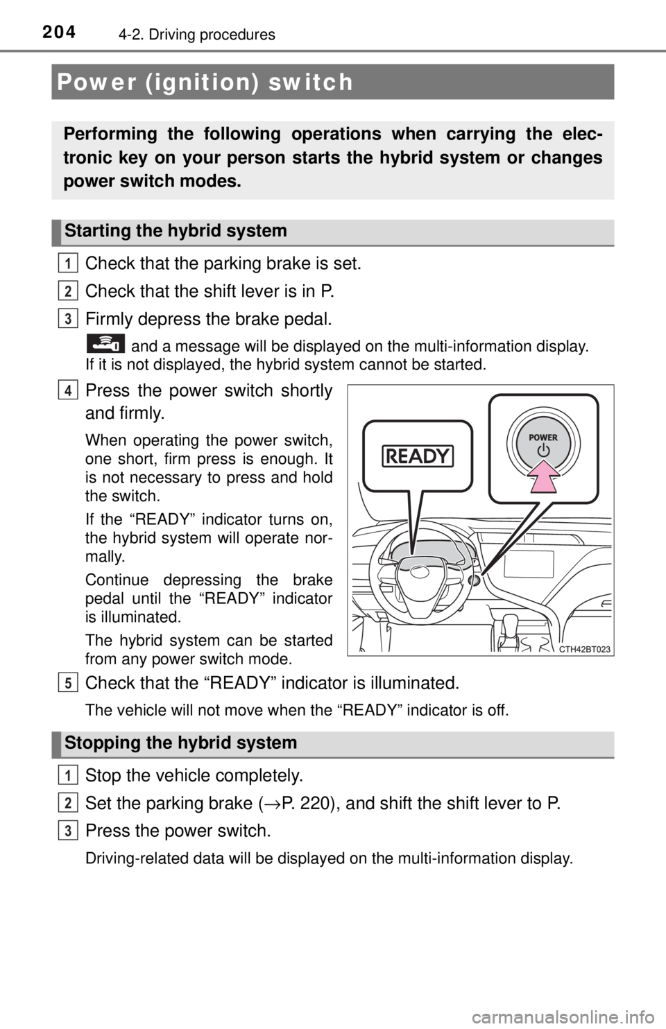 TOYOTA CAMRY HYBRID 2018 Owners Manual (in English) 2044-2. Driving procedures
Check that the parking brake is set.
Check that the shift lever is in P.
Firmly depress the brake pedal.
and a message will be displayed on the multi-information display.
TOYOTA CAMRY HYBRID 2018 Owners Manual (in English) 2044-2. Driving procedures
Check that the parking brake is set.
Check that the shift lever is in P.
Firmly depress the brake pedal.
and a message will be displayed on the multi-information display.