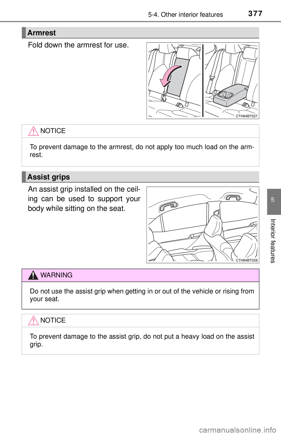 TOYOTA CAMRY HYBRID 2018 Owners Manual (in English) 3775-4. Other interior features
5
Interior features
Fold down the armrest for use.
An assist grip installed on the ceil-
ing can be used to support your
body while sitting on the seat.
Armrest
NOTICE
TOYOTA CAMRY HYBRID 2018 Owners Manual (in English) 3775-4. Other interior features
5
Interior features
Fold down the armrest for use.
An assist grip installed on the ceil-
ing can be used to support your
body while sitting on the seat.
Armrest
NOTICE