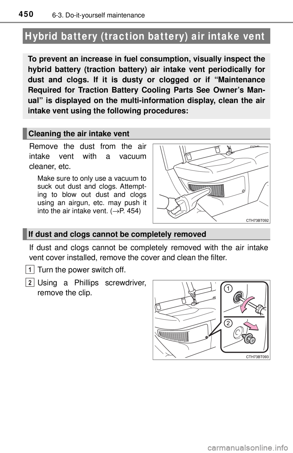 TOYOTA CAMRY HYBRID 2018 Owners Manual (in English) 4506-3. Do-it-yourself maintenance
Remove the dust from the air
intake vent with a vacuum
cleaner, etc.
Make sure to only use a vacuum to
suck out dust and clogs. Attempt-
ing to blow out dust and clo TOYOTA CAMRY HYBRID 2018 Owners Manual (in English) 4506-3. Do-it-yourself maintenance
Remove the dust from the air
intake vent with a vacuum
cleaner, etc.
Make sure to only use a vacuum to
suck out dust and clogs. Attempt-
ing to blow out dust and clo