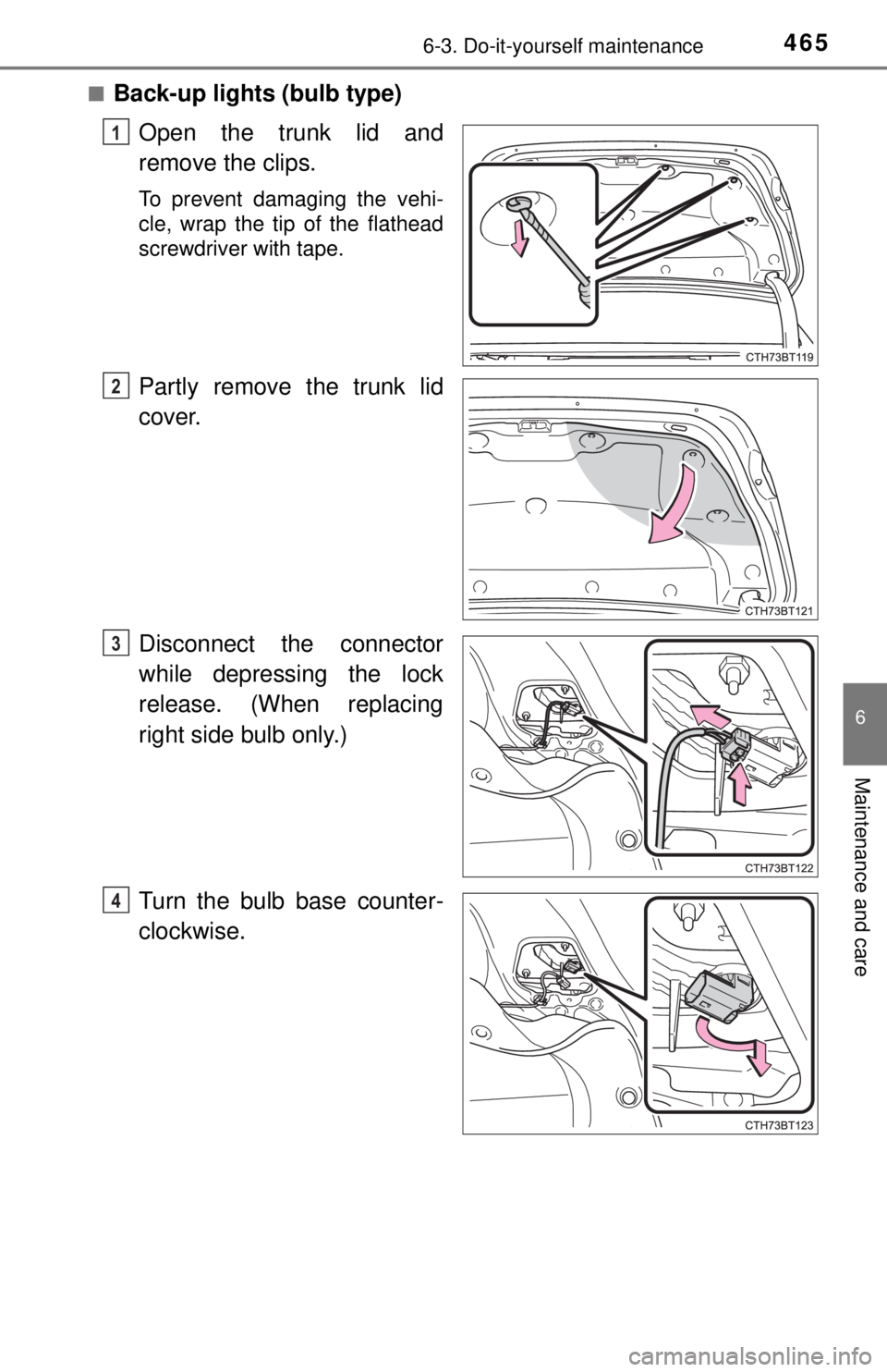 TOYOTA CAMRY HYBRID 2018  Owners Manual (in English) 4656-3. Do-it-yourself maintenance
6
Maintenance and care
■Back-up lights (bulb type)Open the trunk lid and
remove the clips.
To prevent damaging the vehi-
cle, wrap the tip of the flathead
screwdri
