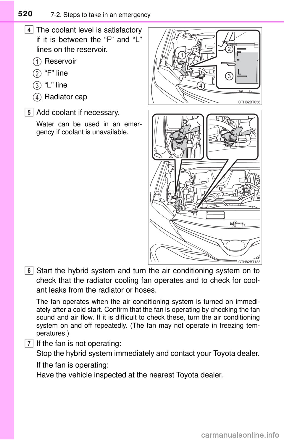 TOYOTA CAMRY HYBRID 2018 Owners Manual (in English) 5207-2. Steps to take in an emergency
The coolant level is satisfactory
if it is between the “F” and “L”
lines on the reservoir.Reservoir
“F” line
“L” line
Radiator cap
Add coolant if TOYOTA CAMRY HYBRID 2018 Owners Manual (in English) 5207-2. Steps to take in an emergency
The coolant level is satisfactory
if it is between the “F” and “L”
lines on the reservoir.Reservoir
“F” line
“L” line
Radiator cap
Add coolant if