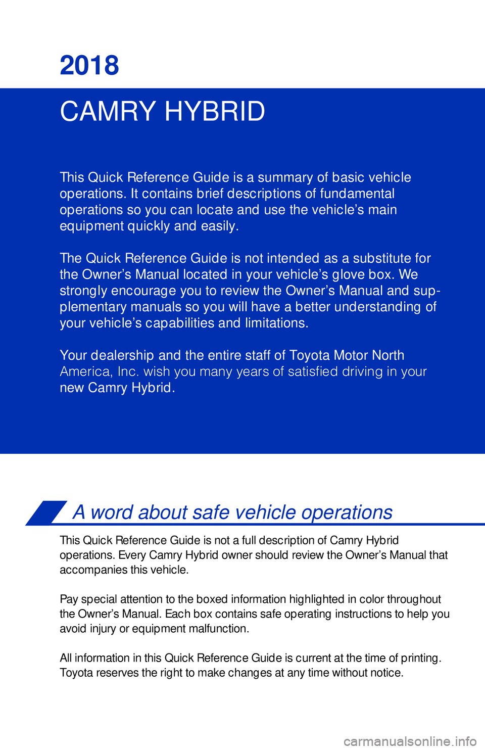 TOYOTA CAMRY HYBRID 2018 Owners Manual (in English) CAMRY HYBRID 2018
This Quick Reference Guide is a summary of basic vehicle
operations. It contains brief descriptions of fundamental
operations so you can locate and use the vehicle’s main
equipmen TOYOTA CAMRY HYBRID 2018 Owners Manual (in English) CAMRY HYBRID 2018
This Quick Reference Guide is a summary of basic vehicle
operations. It contains brief descriptions of fundamental
operations so you can locate and use the vehicle’s main
equipmen