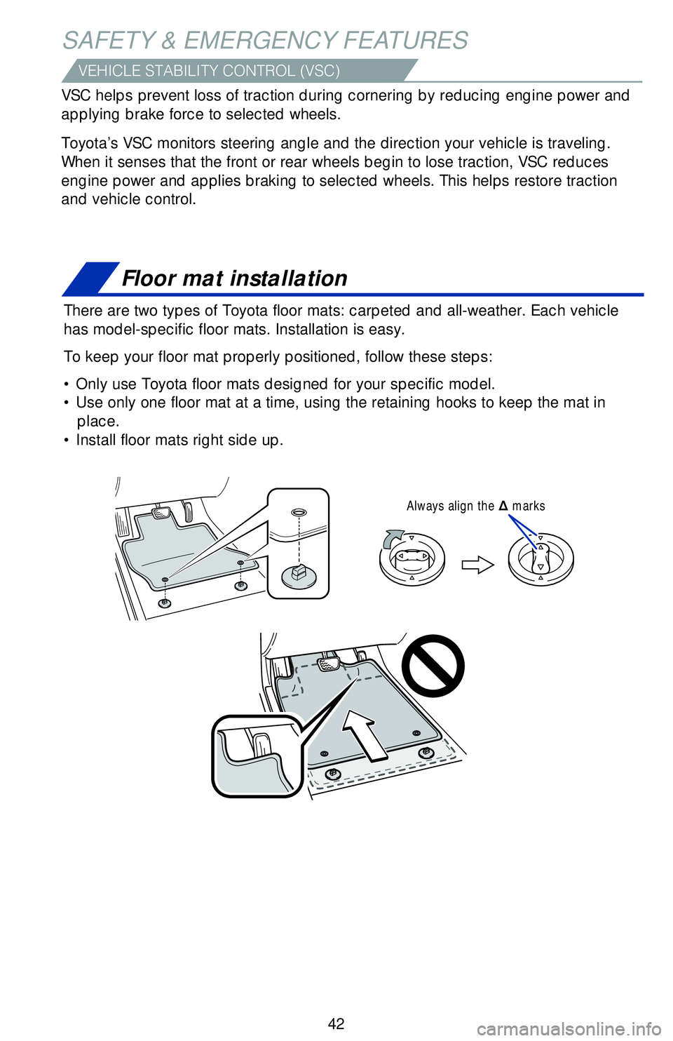 TOYOTA CAMRY HYBRID 2018   (in English) Service Manual 42
SAFETY & EMERGENCY FEATURES
Floor mat installation
There are two types of Toyota floor mats: carpeted and all-weather. Each\
 vehicle 
has model-specific floor mats. Installation is easy. 
To keep 