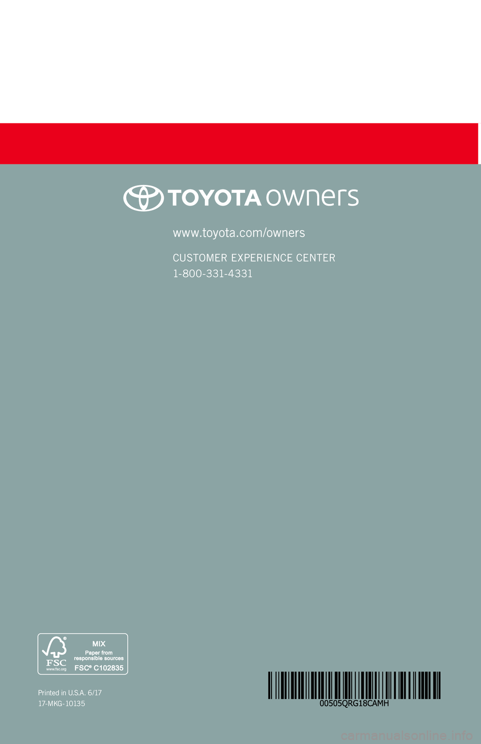 TOYOTA CAMRY HYBRID 2018   (in English) Service Manual www.toyota.com/owners
CUSTOMER EXPERIENCE CENTER 
1- 8 0 0 - 3 31- 4 3 31
Printed in U.S.A. 6 /17
17 - M K G - 1 0 13 5 