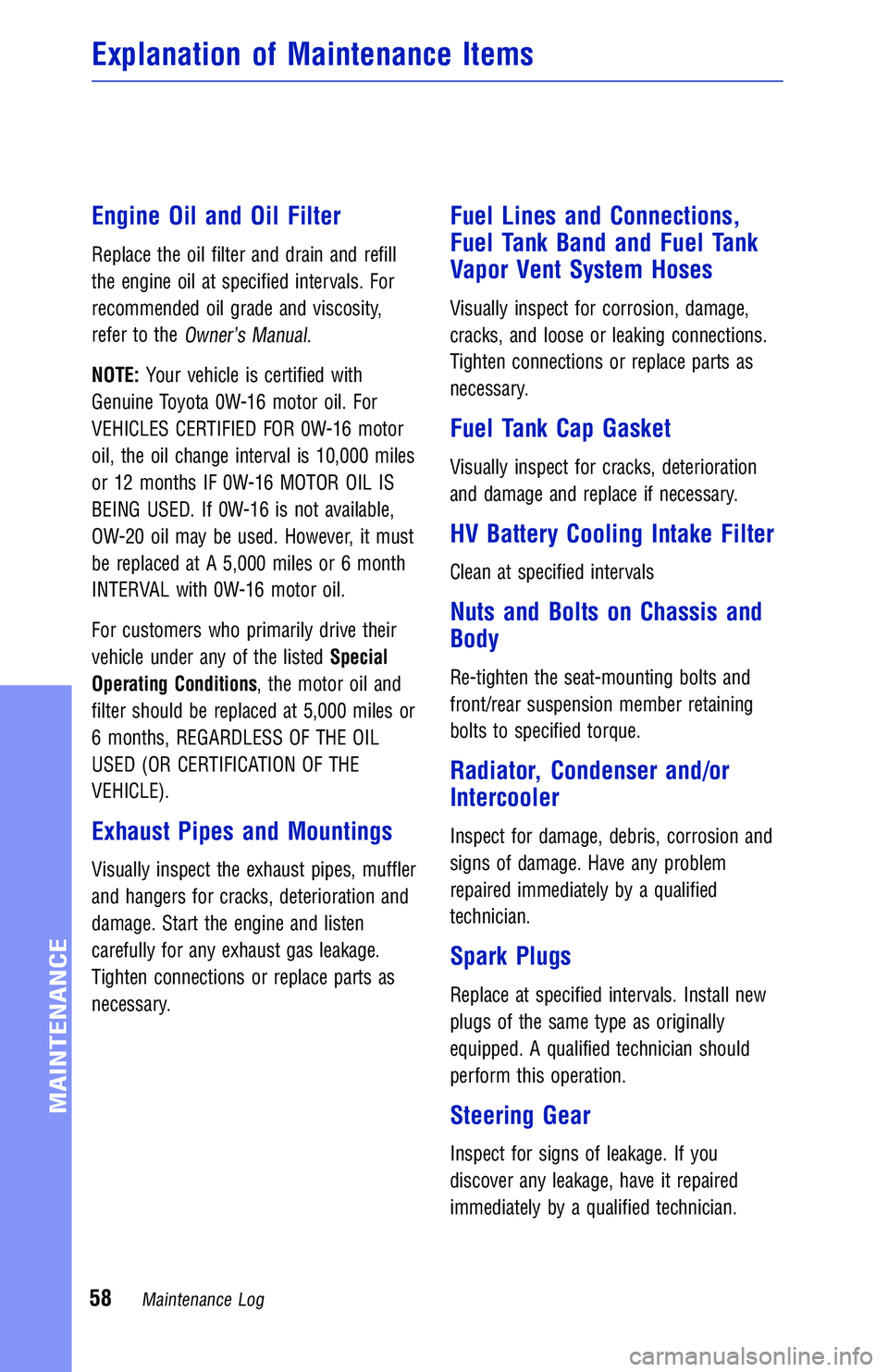 TOYOTA CAMRY HYBRID 2018 Warranties & Maintenance Guides (in English) Engine Oil and Oil Filter
Replace the oil filter and drain and refill
the engine oil at specified intervals. For
recommended oil grade and viscosity,
refer to the
Owner’s Manual.
NOTE: Your vehicle TOYOTA CAMRY HYBRID 2018 Warranties & Maintenance Guides (in English) Engine Oil and Oil Filter
Replace the oil filter and drain and refill
the engine oil at specified intervals. For
recommended oil grade and viscosity,
refer to the
Owner’s Manual.
NOTE: Your vehicle