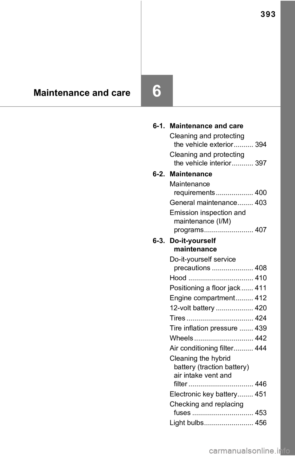 TOYOTA CAMRY HYBRID 2019   (in English) User Guide 393
6Maintenance and care
6-1.  Maintenance and careCleaning and protecting the vehicle exterior .......... 394
Cleaning and protecting  the vehicle interior ........... 397
6-2.  Maintenance Maintena