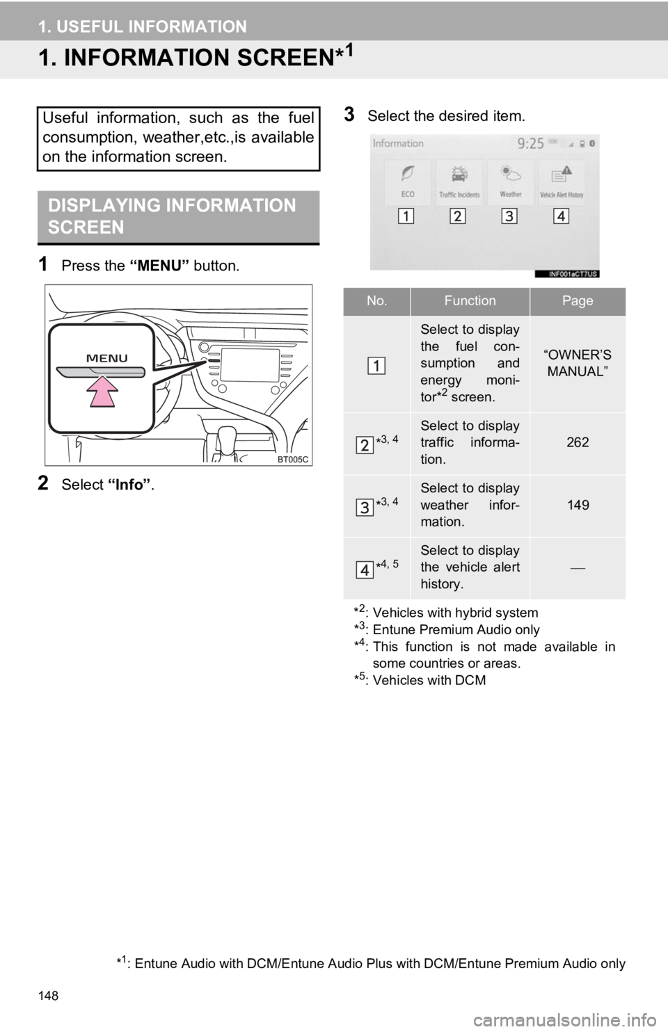 TOYOTA CAMRY HYBRID 2019 Accessories, Audio & Navigation (in English) 148
1. USEFUL INFORMATION
1. INFORMATION SCREEN*1
1Press the “MENU” button.
2Select “Info”.
3Select the desired item.Useful information, such as the fuel
consumption, weather,etc.,is ava TOYOTA CAMRY HYBRID 2019 Accessories, Audio & Navigation (in English) 148
1. USEFUL INFORMATION
1. INFORMATION SCREEN*1
1Press the “MENU” button.
2Select “Info”.
3Select the desired item.Useful information, such as the fuel
consumption, weather,etc.,is ava