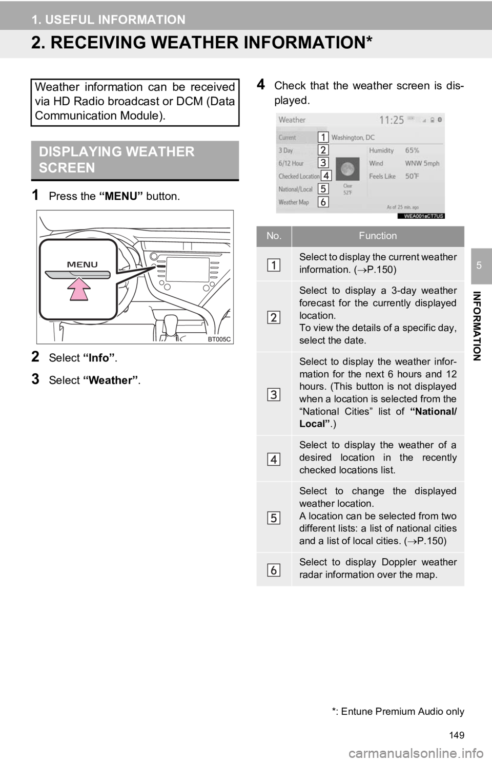 TOYOTA CAMRY HYBRID 2019 Accessories, Audio & Navigation (in English) 149
1. USEFUL INFORMATION
INFORMATION
5
2. RECEIVING WEATHER INFORMATION*
1Press the “MENU” button.
2Select “Info”.
3Select “Weather” .
4Check that the weather screen is dis-
played TOYOTA CAMRY HYBRID 2019 Accessories, Audio & Navigation (in English) 149
1. USEFUL INFORMATION
INFORMATION
5
2. RECEIVING WEATHER INFORMATION*
1Press the “MENU” button.
2Select “Info”.
3Select “Weather” .
4Check that the weather screen is dis-
played
