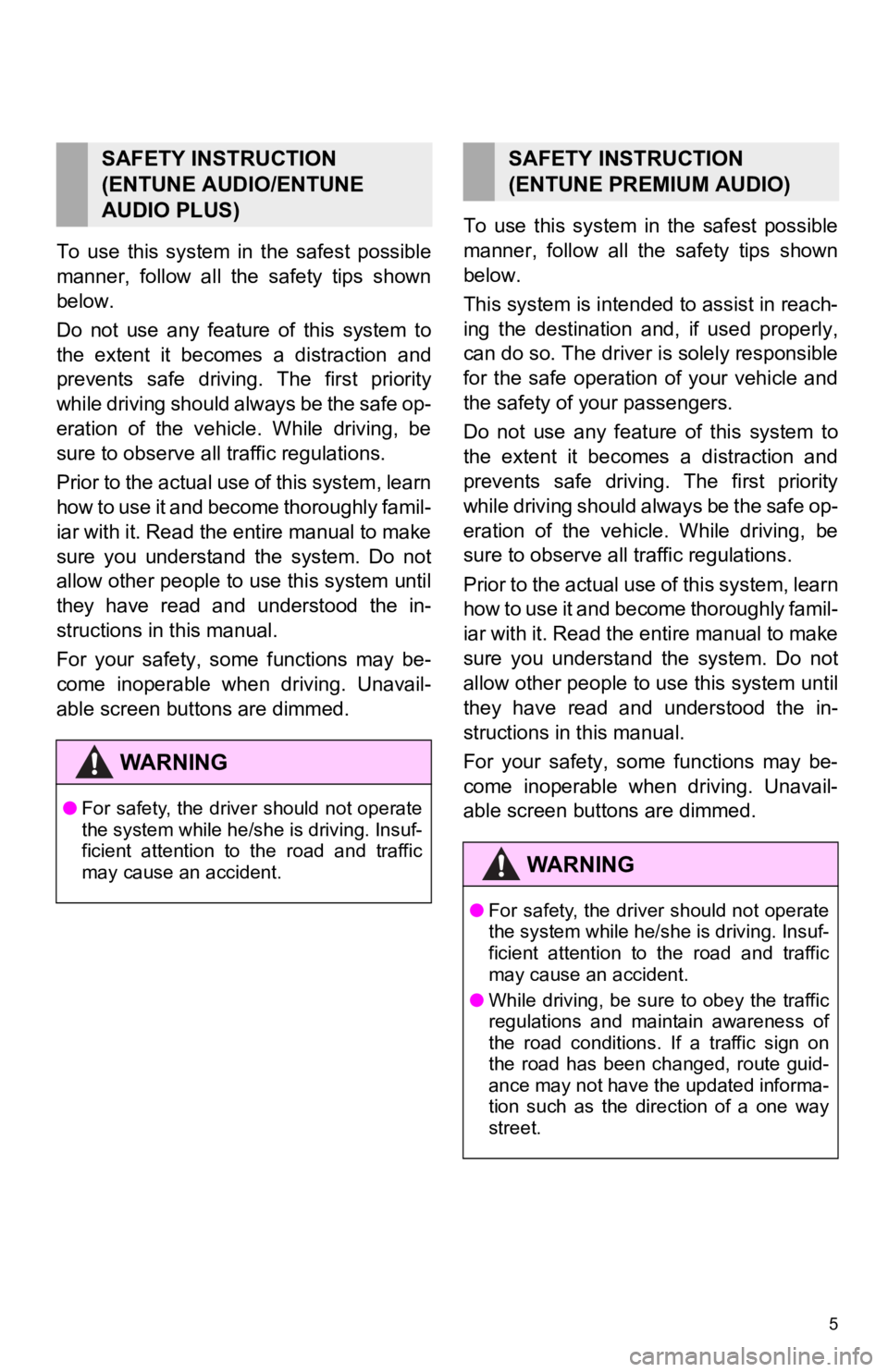 TOYOTA CAMRY HYBRID 2019  Accessories, Audio & Navigation (in English) 5
To  use  this  system  in  the  safest  possible
manner,  follow  all  the  safety  tips  shown
below.
Do  not  use  any  feature  of  this  system  to
the  extent  it  becomes  a  distraction  and
