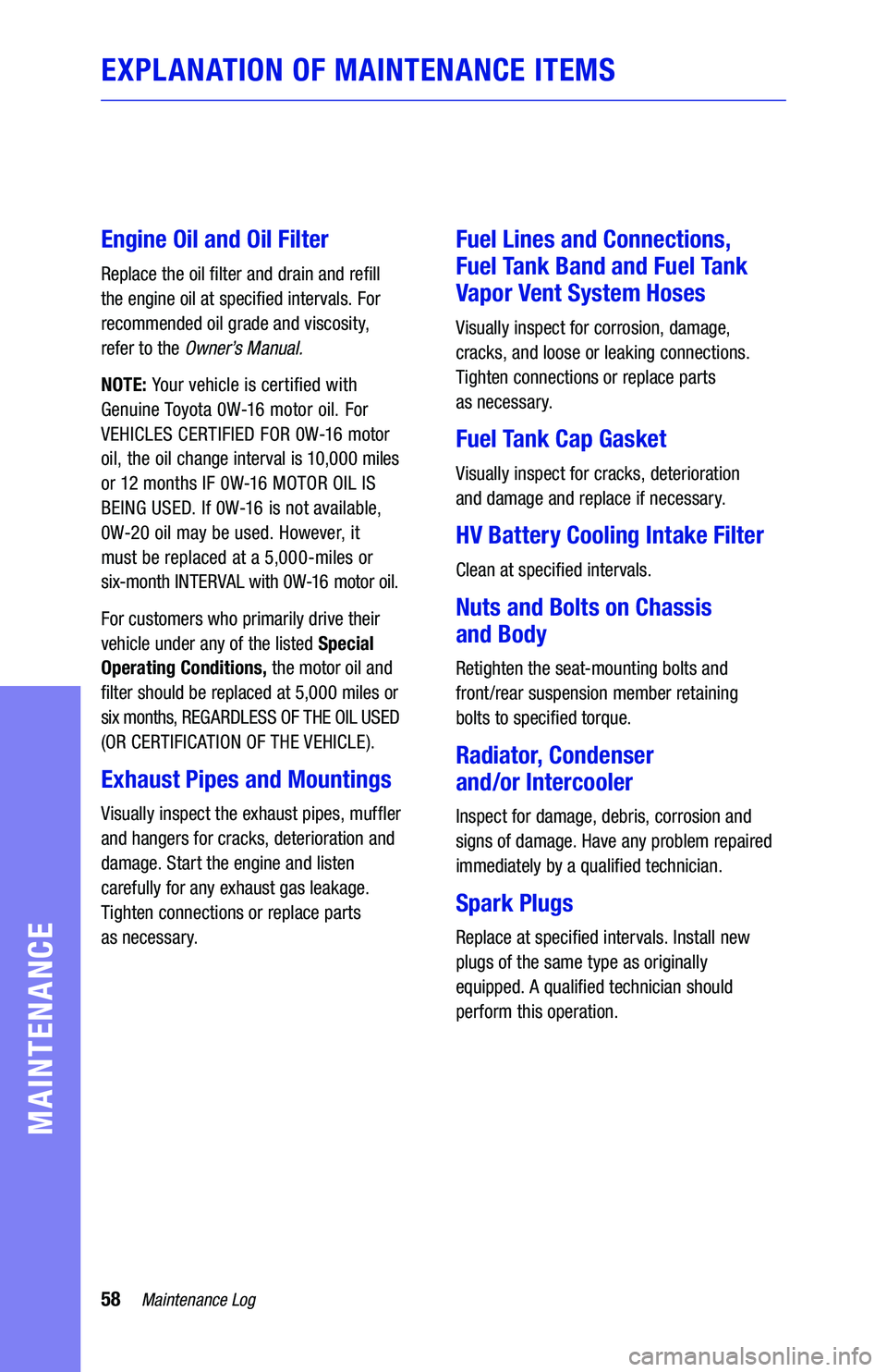 TOYOTA CAMRY HYBRID 2019  Warranties & Maintenance Guides (in English) 58Maintenance Log
MAINTENANCE
EXPLANATION OF MAINTENANCE ITEMS
Engine Oil and Oil Filter
Replace the oil filter and drain and refill  
the engine oil at specified intervals. For 
recommended oil grade