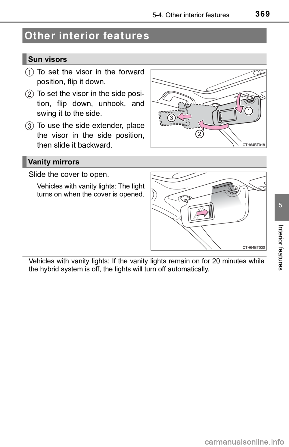 TOYOTA CAMRY HYBRID 2020  Owners Manual (in English) 369
5
Interior features
5-4. Other interior features
To  set  the  visor  in  the  forward
position, flip it down.
To set the visor in the side posi-
tion,  flip  down,  unhook,  and
swing it to the s
