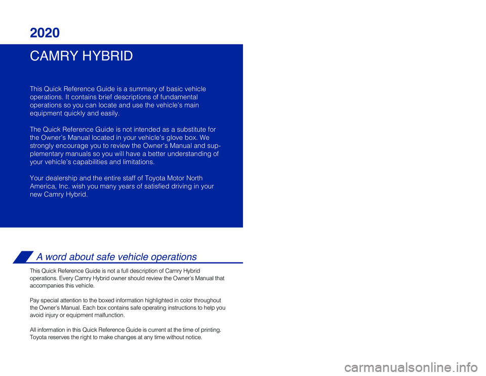 TOYOTA CAMRY HYBRID 2020 Owners Manual (in English) CAMRY HYBRID 2020
This Quick Reference Guide is a summary of basic vehicle
operations. It contains brief descriptions of fundamental
operations so you can locate and use the vehicle’s main
equipmen TOYOTA CAMRY HYBRID 2020 Owners Manual (in English) CAMRY HYBRID 2020
This Quick Reference Guide is a summary of basic vehicle
operations. It contains brief descriptions of fundamental
operations so you can locate and use the vehicle’s main
equipmen