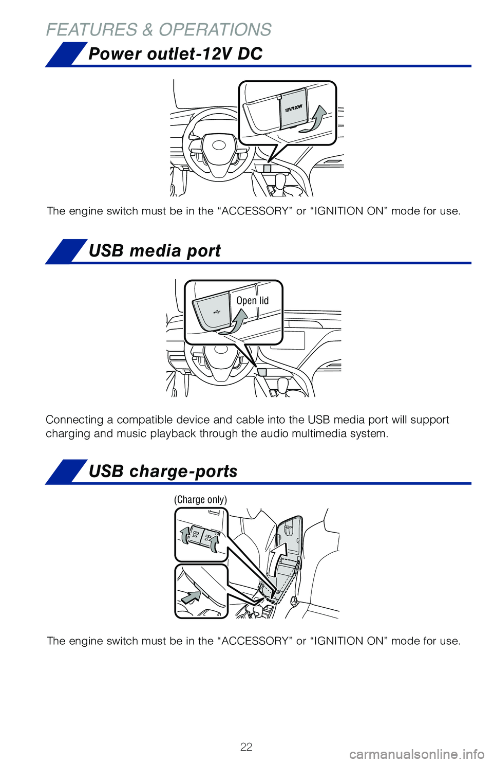 TOYOTA CAMRY HYBRID 2020 (in English) Owners Manual 22
FEATURES & OPERATIONS
Power outlet-12V DC
The engine switch must be in the “ACCESSORY” or “IGNITION ON” mode for use.
USB media port
Open lid
Connecting a compatible device and cable into t TOYOTA CAMRY HYBRID 2020 (in English) Owners Manual 22
FEATURES & OPERATIONS
Power outlet-12V DC
The engine switch must be in the “ACCESSORY” or “IGNITION ON” mode for use.
USB media port
Open lid
Connecting a compatible device and cable into t
