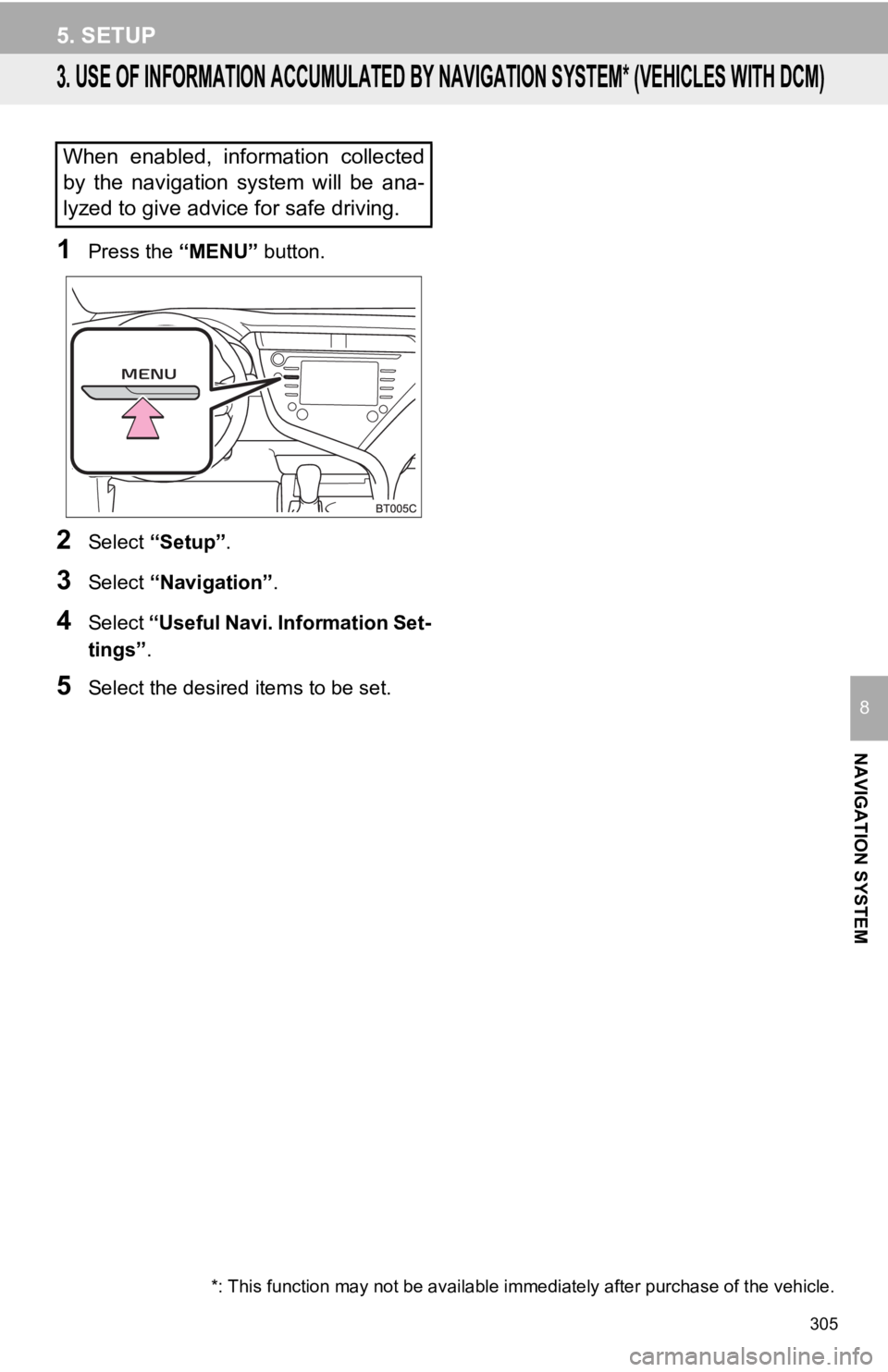 TOYOTA CAMRY HYBRID 2020 Accessories, Audio & Navigation (in English) 305
5. SETUP
NAVIGATION SYSTEM
8
3. USE OF INFORMATION ACCUMULATED BY NAVIGATION SYSTEM* (VEHICLES WITH DCM)
1Press the “MENU” button.
2Select “Setup” .
3Select “Navigation” .
4Select “U TOYOTA CAMRY HYBRID 2020 Accessories, Audio & Navigation (in English) 305
5. SETUP
NAVIGATION SYSTEM
8
3. USE OF INFORMATION ACCUMULATED BY NAVIGATION SYSTEM* (VEHICLES WITH DCM)
1Press the “MENU” button.
2Select “Setup” .
3Select “Navigation” .
4Select “U