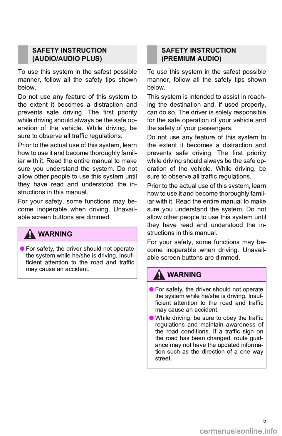 TOYOTA CAMRY HYBRID 2020  Accessories, Audio & Navigation (in English) 5
To  use  this  system  in  the  safest  possible
manner,  follow  all  the  safety  tips  shown
below.
Do  not  use  any  feature  of  this  system  to
the  extent  it  becomes  a  distraction  and
